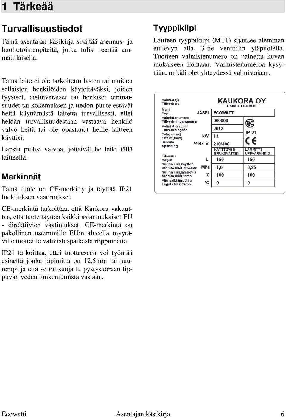 käyttämästä laitetta turvallisesti, ellei heidän turvallisuudestaan vastaava henkilö valvo heitä tai ole opastanut heille laitteen käyttöä. Lapsia pitäisi valvoa, jotteivät he leiki tällä laitteella.