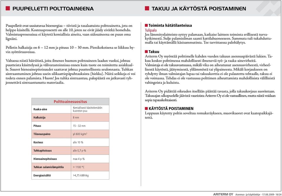 Pelletin halkaisija on 6 12 mm ja pituus 10 30 mm. Pienikokoisena se liikkuu hyvin syöttöruuveissa.