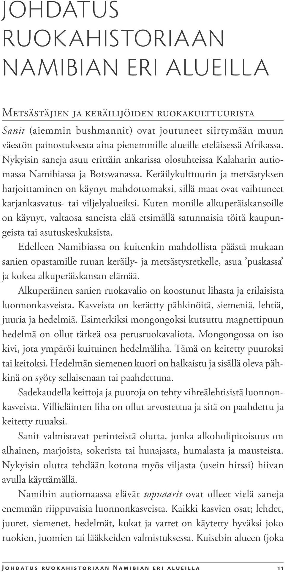 Keräilykulttuurin ja metsästyksen harjoittaminen on käynyt mahdottomaksi, sillä maat ovat vaihtuneet karjankasvatus- tai viljelyalueiksi.