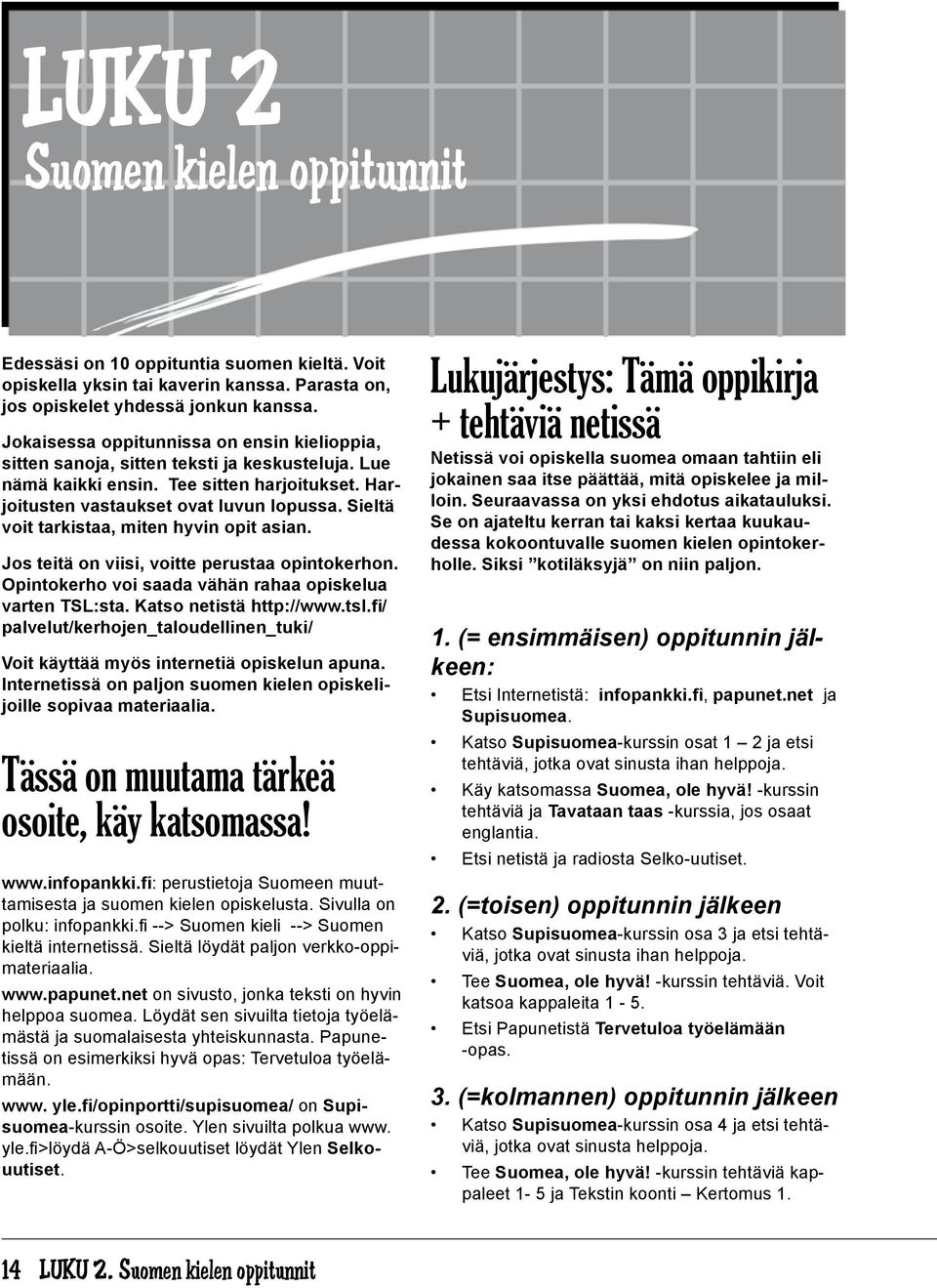 Sieltä voit tarkistaa, miten hyvin opit asian. Jos teitä on viisi, voitte perustaa opintokerhon. Opintokerho voi saada vähän rahaa opiskelua varten TSL:sta. Katso netistä http://www.tsl.