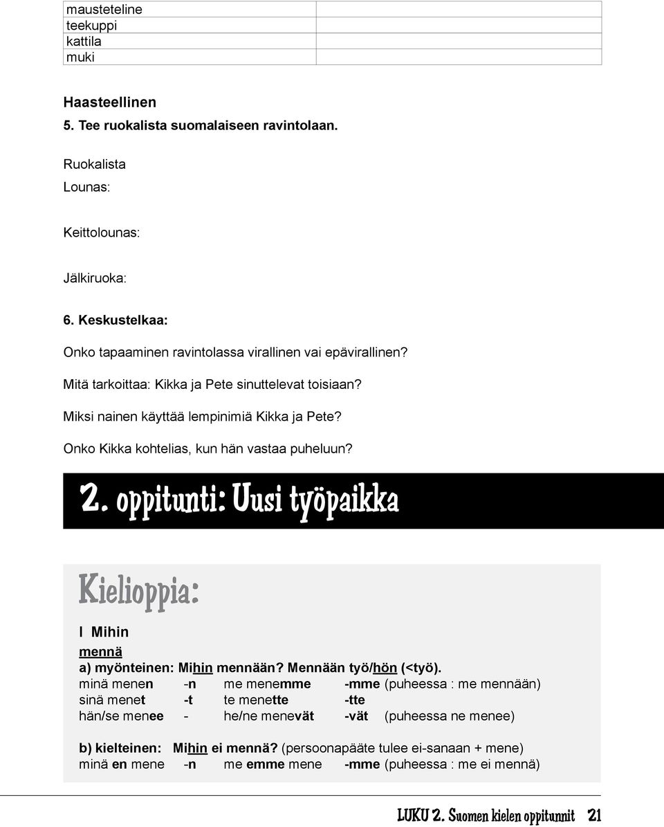 Onko Kikka kohtelias, kun hän vastaa puheluun? 2. oppitunti: Uusi työpaikka Kielioppia: I Mihin mennä a) myönteinen: Mihin mennään? Mennään työ/hön (<työ).