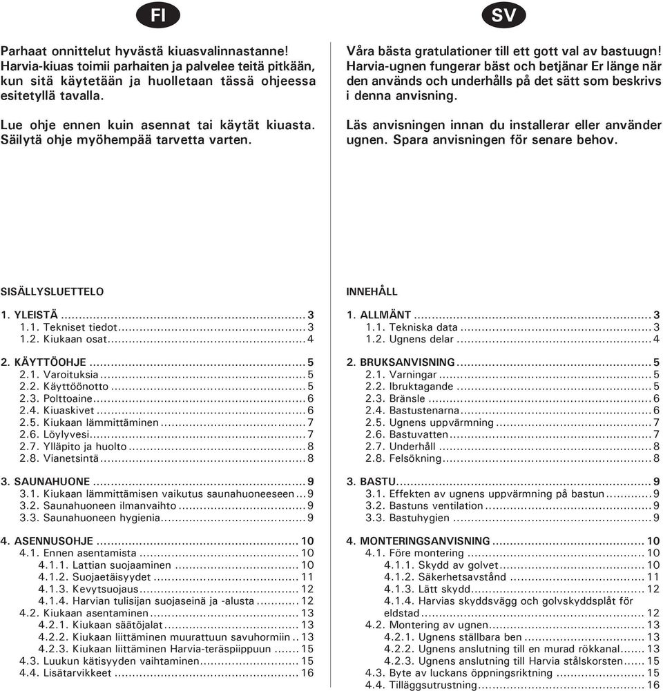 bastuugn! Harvia-ugnen fungerar bäst och betjänar Er länge när den används och underhålls på det sätt som beskrivs i denna anvisning. Läs anvisningen innan du installerar eller använder ugnen.
