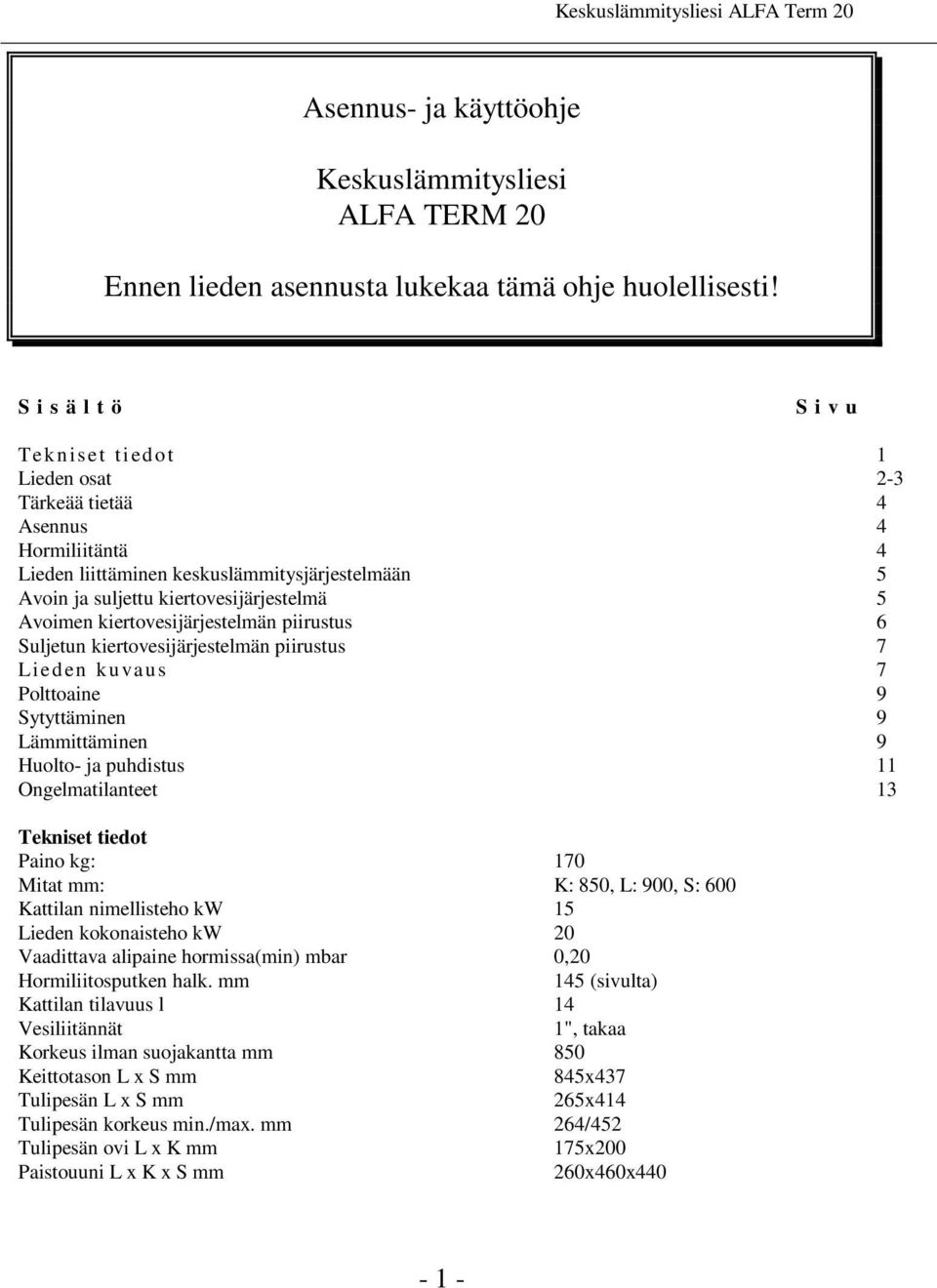 Avoimen kiertovesijärjestelmän piirustus 6 Suljetun kiertovesijärjestelmän piirustus 7 Lied en kuvaus 7 Polttoaine 9 Sytyttäminen 9 Lämmittäminen 9 Huolto- ja puhdistus 11 Ongelmatilanteet 13