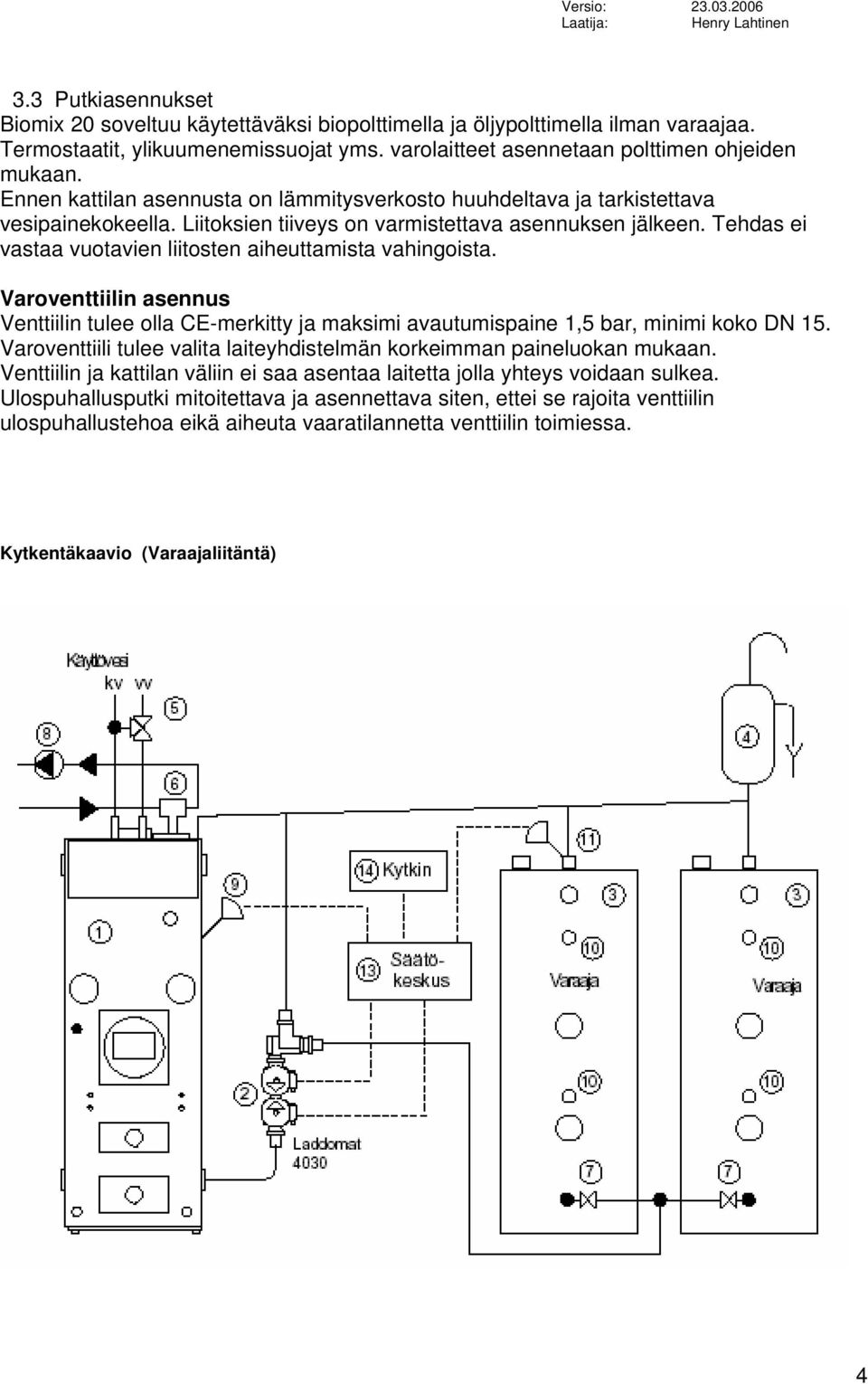 Tehdas ei vastaa vuotavien liitosten aiheuttamista vahingoista. Varoventtiilin asennus Venttiilin tulee olla CE-merkitty ja maksimi avautumispaine 1,5 bar, minimi koko DN 15.