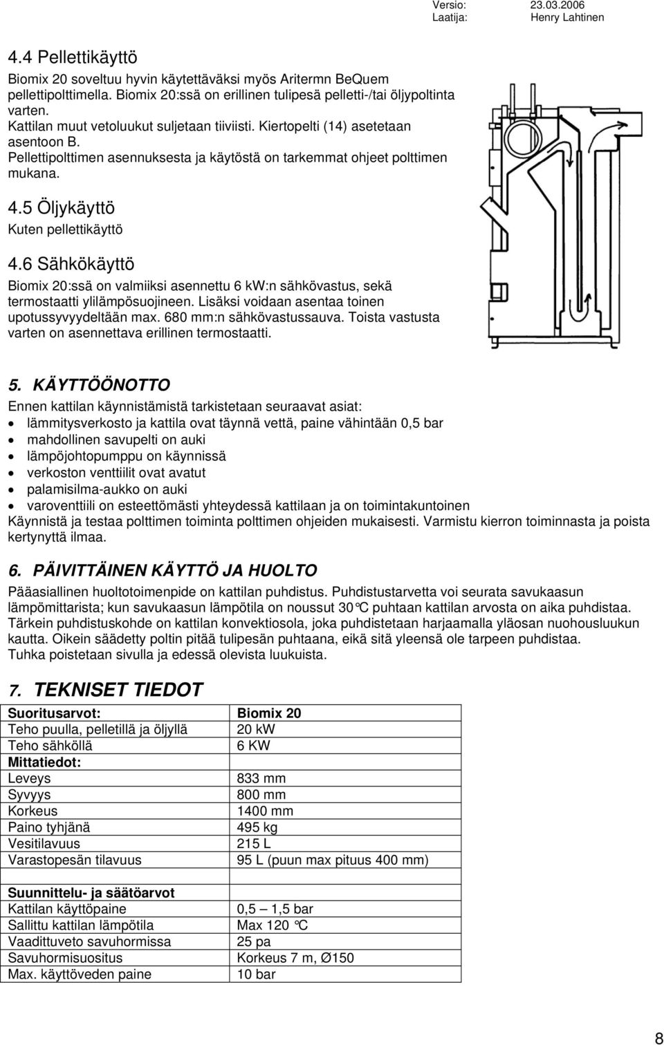 5 Öljykäyttö Kuten pellettikäyttö 4.6 Sähkökäyttö Biomix 20:ssä on valmiiksi asennettu 6 kw:n sähkövastus, sekä termostaatti ylilämpösuojineen. Lisäksi voidaan asentaa toinen upotussyvyydeltään max.