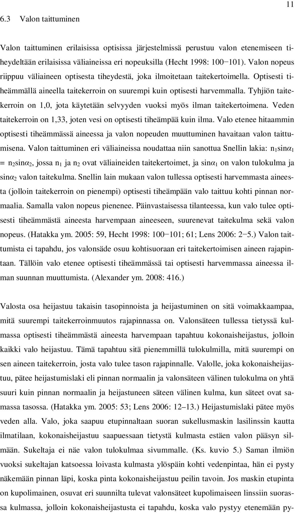 Tyhjiön taitekerroin on 1,0, jota käytetään selvyyden vuoksi myös ilman taitekertoimena. Veden taitekerroin on 1,33, joten on optisesti tiheämpää kuin ilma.