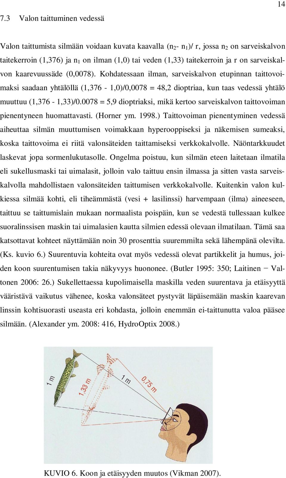 Kohdatessaan ilman, sarveiskalvon etupinnan taittovoimaksi saadaan yhtälöllä (1,376-1,0)/0,0078 = 48,2 dioptriaa, kun taas vedessä yhtälö muuttuu (1,376-1,33)/0.