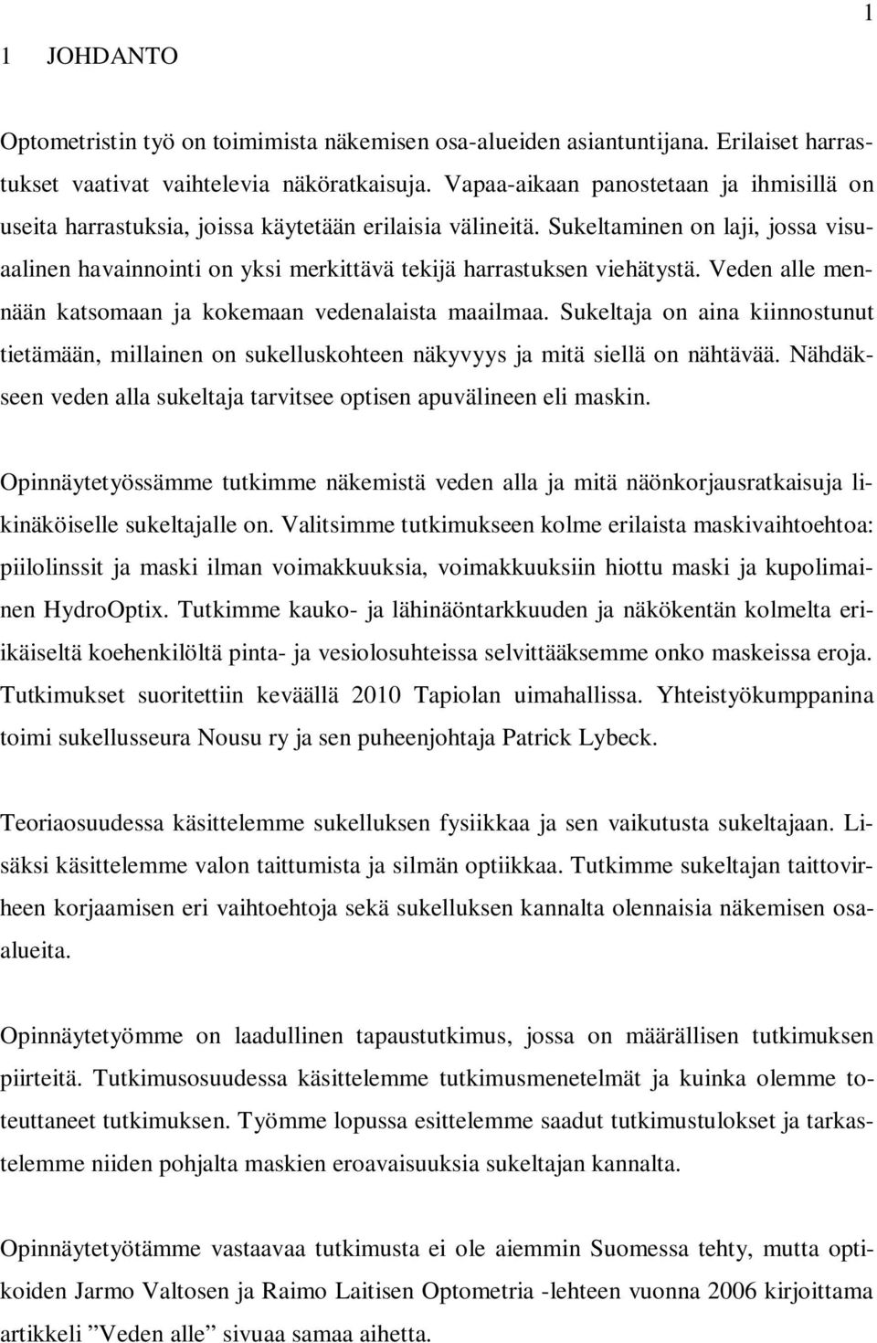 Sukeltaminen on laji, jossa visuaalinen havainnointi on yksi merkittävä tekijä harrastuksen viehätystä. Veden alle mennään katsomaan ja kokemaan vedenalaista maailmaa.