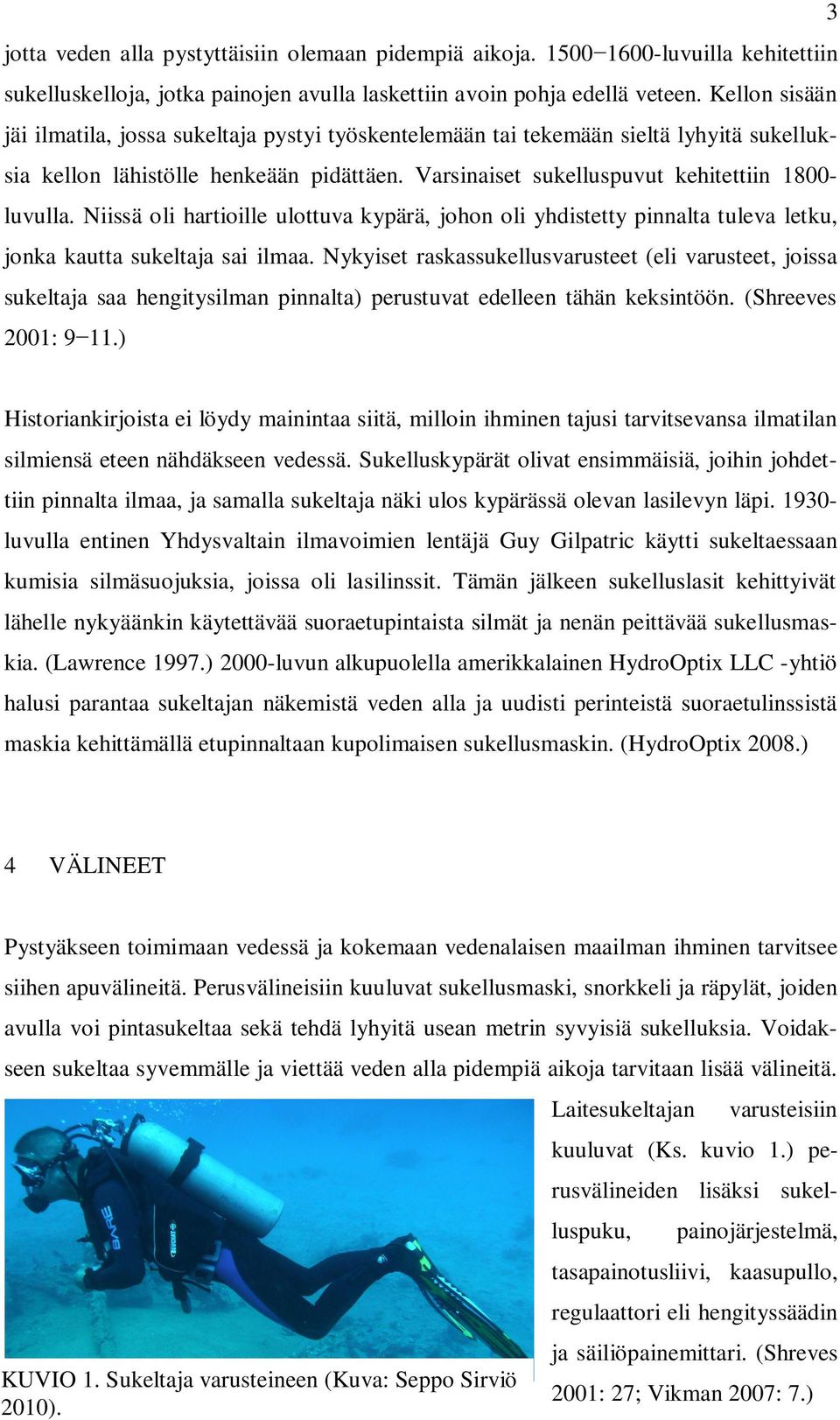 Niissä oli hartioille ulottuva kypärä, johon oli yhdistetty pinnalta tuleva letku, jonka kautta sukeltaja sai ilmaa.