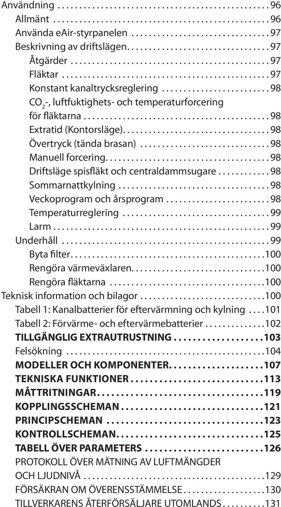 ..98 Sommarnattkylning...98 Veckoprogram och årsprogram...98 Temperaturreglering...99 Larm...99 Underhåll...99 Byta filter...100 Rengöra värmeväxlaren...100 Rengöra fläktarna.