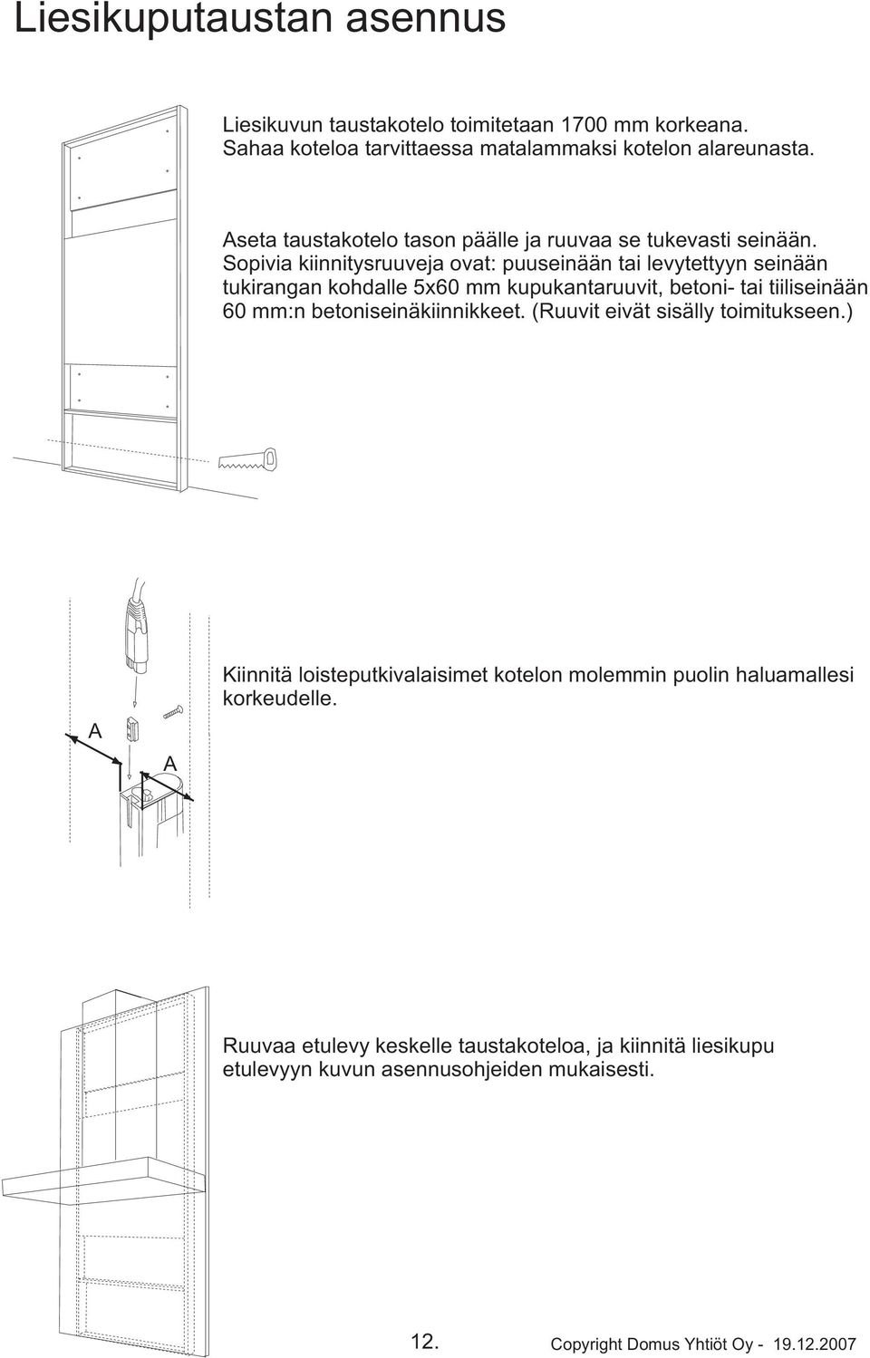 Sopivia kiinnitysruuveja ovat: puuseinään tai levytettyyn seinään tukirangan kohdalle 5x60 mm kupukantaruuvit, betoni- tai tiiliseinään 60 mm:n