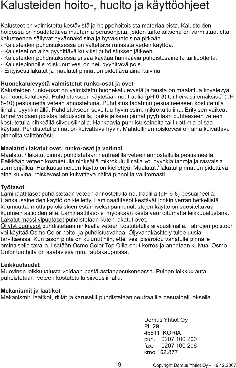 - Kalusteiden puhdistuksessa on vältettävä runsasta veden käyttöä. - Kalusteet on aina pyyhittävä kuiviksi puhdistuksen jälkeen.