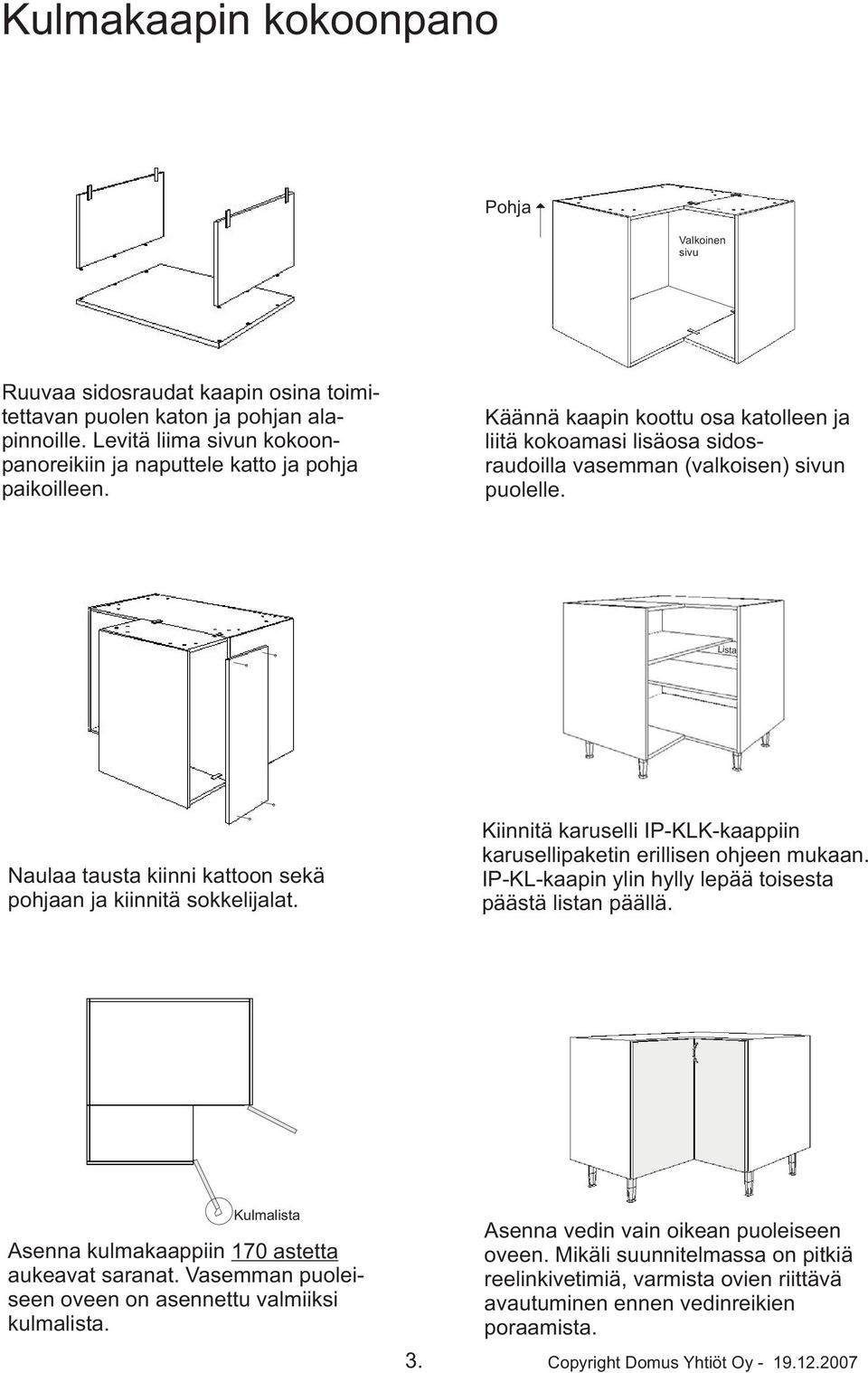 Lista Naulaa tausta kiinni kattoon sekä pohjaan ja kiinnitä sokkelijalat. Kiinnitä karuselli IP-KLK-kaappiin karusellipaketin erillisen ohjeen mukaan.