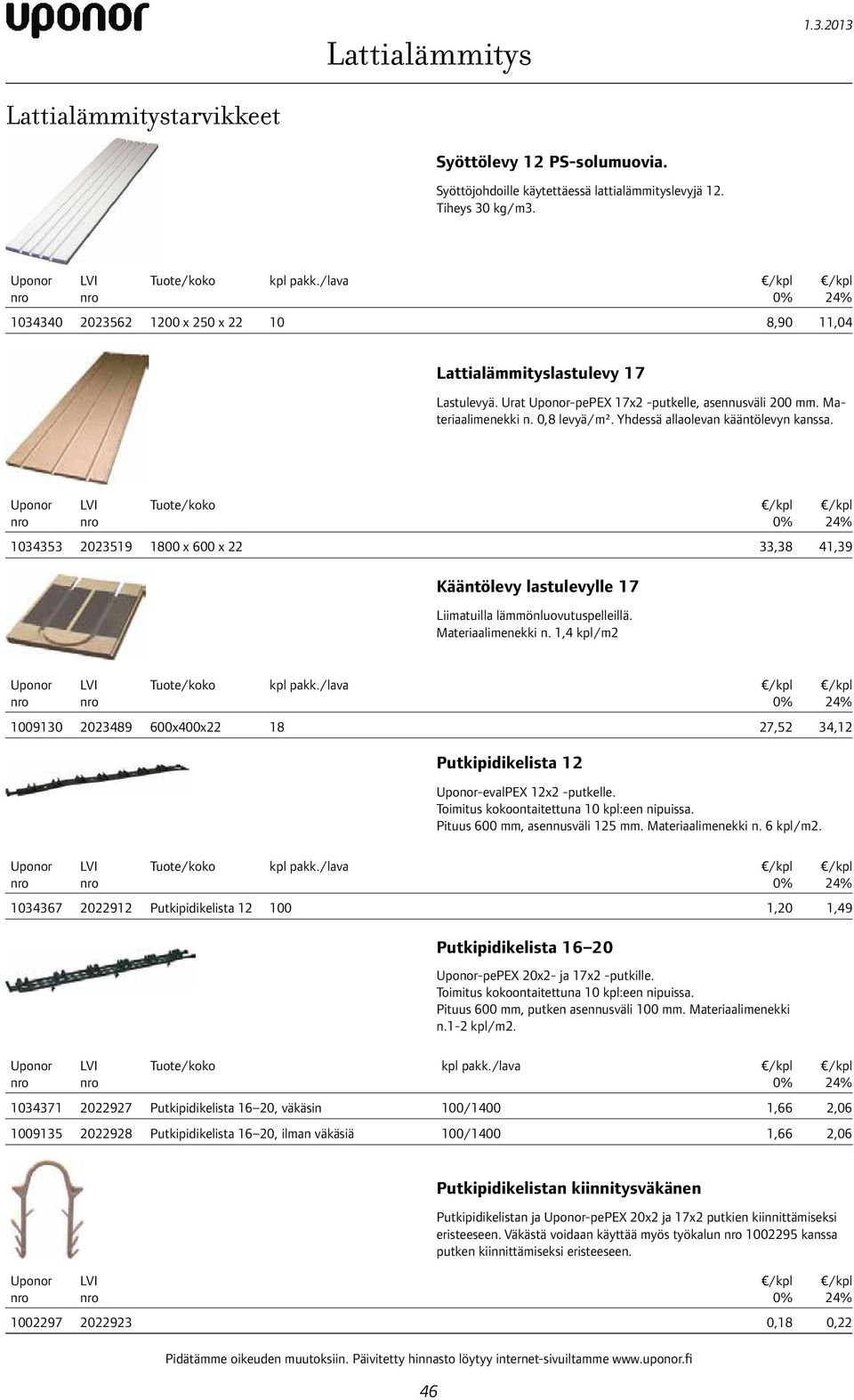 Yhdessä allaolevan kääntölevyn kanssa. 1034353 2023519 1800 x 600 x 22 33,38 41,39 Kääntölevy lastulevylle 17 Liimatuilla lämmönluovutuspelleillä. Materiaalimenekki n. 1,4 kpl/m2 kpl pakk.