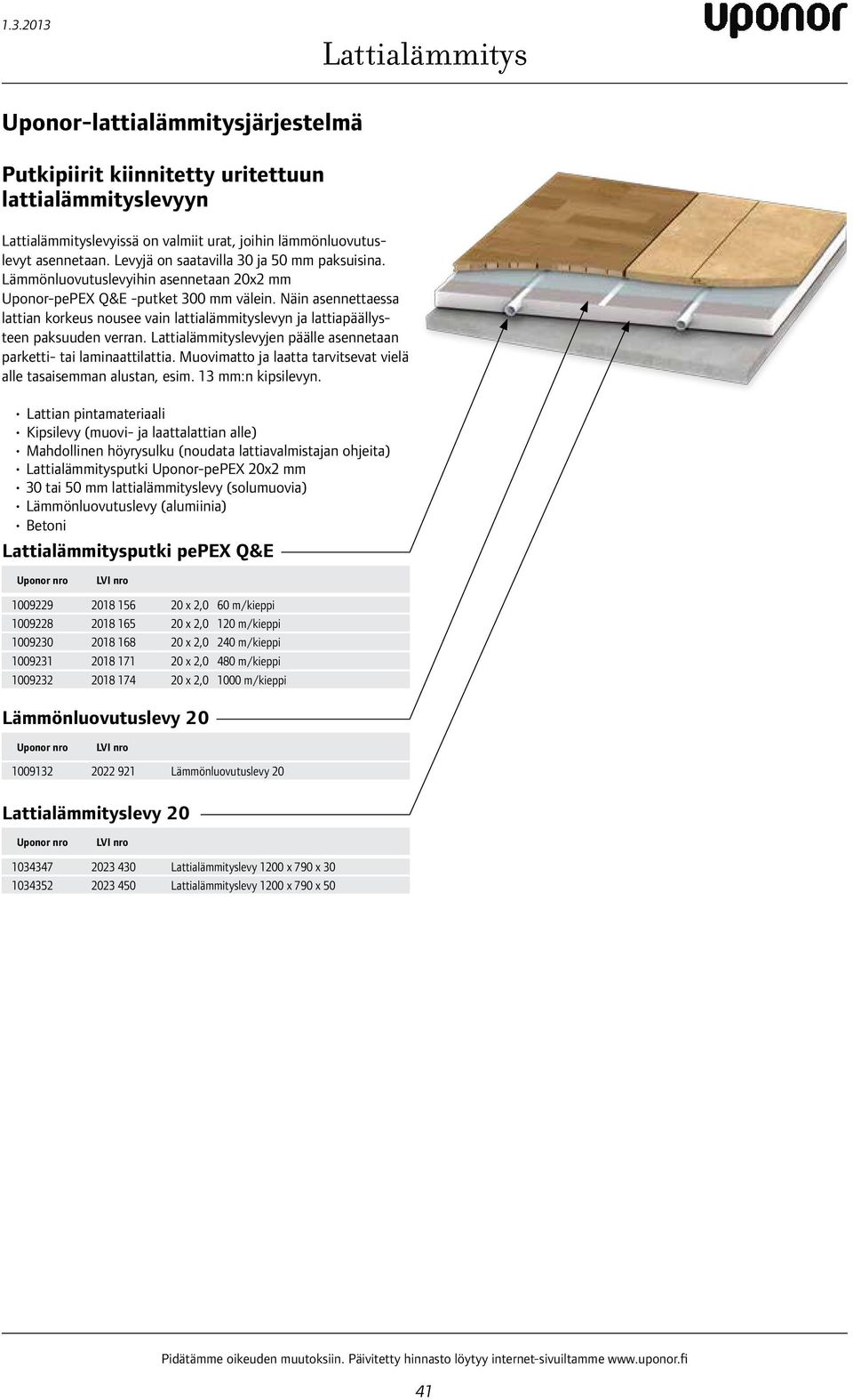 Näin asennettaessa lattian korkeus nousee vain lattialämmityslevyn ja lattiapäällysteen paksuuden verran. Lattialämmityslevyjen päälle asennetaan parketti- tai laminaattilattia.