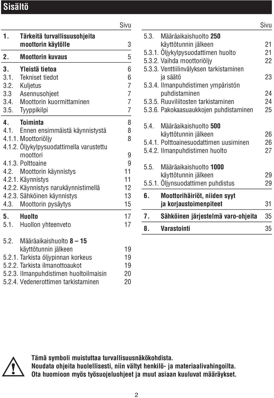 2.1. Käynnistys 11 4.2.2. Käynnistys narukäynnistimellä 12 4.2.3. Sähköinen käynnistys 13 4.3. Moottorin pysäytys 15 5. Huolto 17 5.1. Huollon yhteenveto 17 5.2. Määräaikaishuolto 8 15 käyttötunnin jälkeen 19 5.