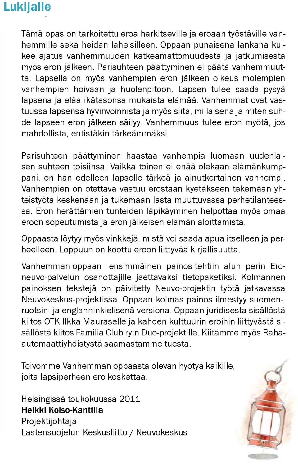 Lapsella on myös vanhempien eron jälkeen oikeus molempien vanhempien hoivaan ja huolenpitoon. Lapsen tulee saada pysyä lapsena ja elää ikätasonsa mukaista elämää.