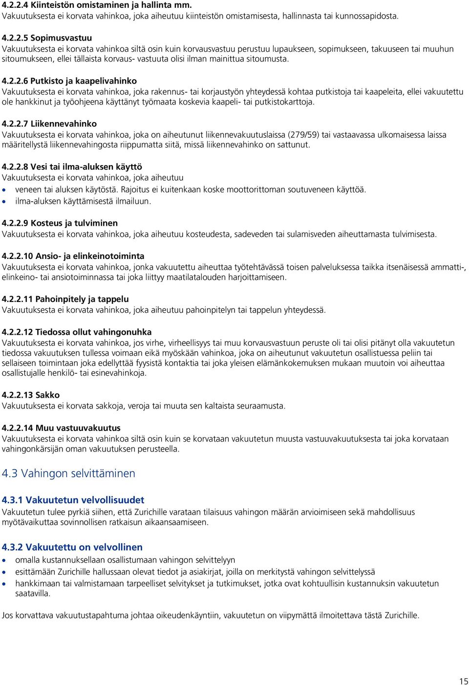 2.6 Putkisto ja kaapelivahinko Vakuutuksesta ei korvata vahinkoa, joka rakennus- tai korjaustyön yhteydessä kohtaa putkistoja tai kaapeleita, ellei vakuutettu ole hankkinut ja työohjeena käyttänyt