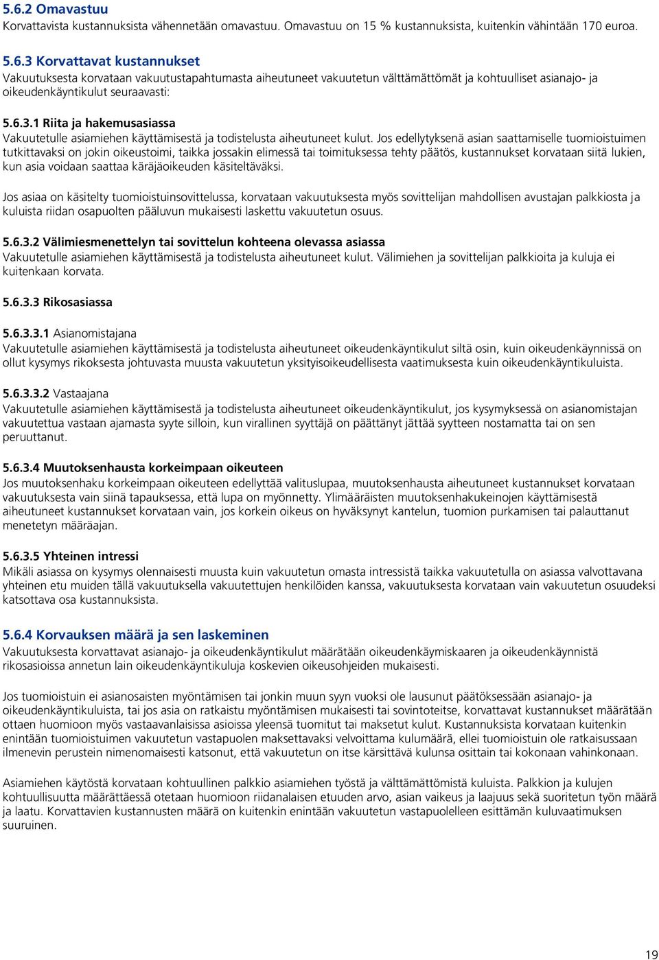 Jos edellytyksenä asian saattamiselle tuomioistuimen tutkittavaksi on jokin oikeustoimi, taikka jossakin elimessä tai toimituksessa tehty päätös, kustannukset korvataan siitä lukien, kun asia voidaan