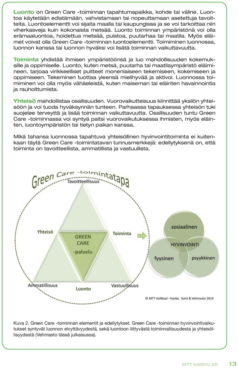 Luonto toiminnan ympäristönä voi olla erämaaluontoa, hoidettua metsää, puistoa, puutarhaa tai maatila. Myös eläimet voivat olla Green Care -toiminnan luontoelementti.