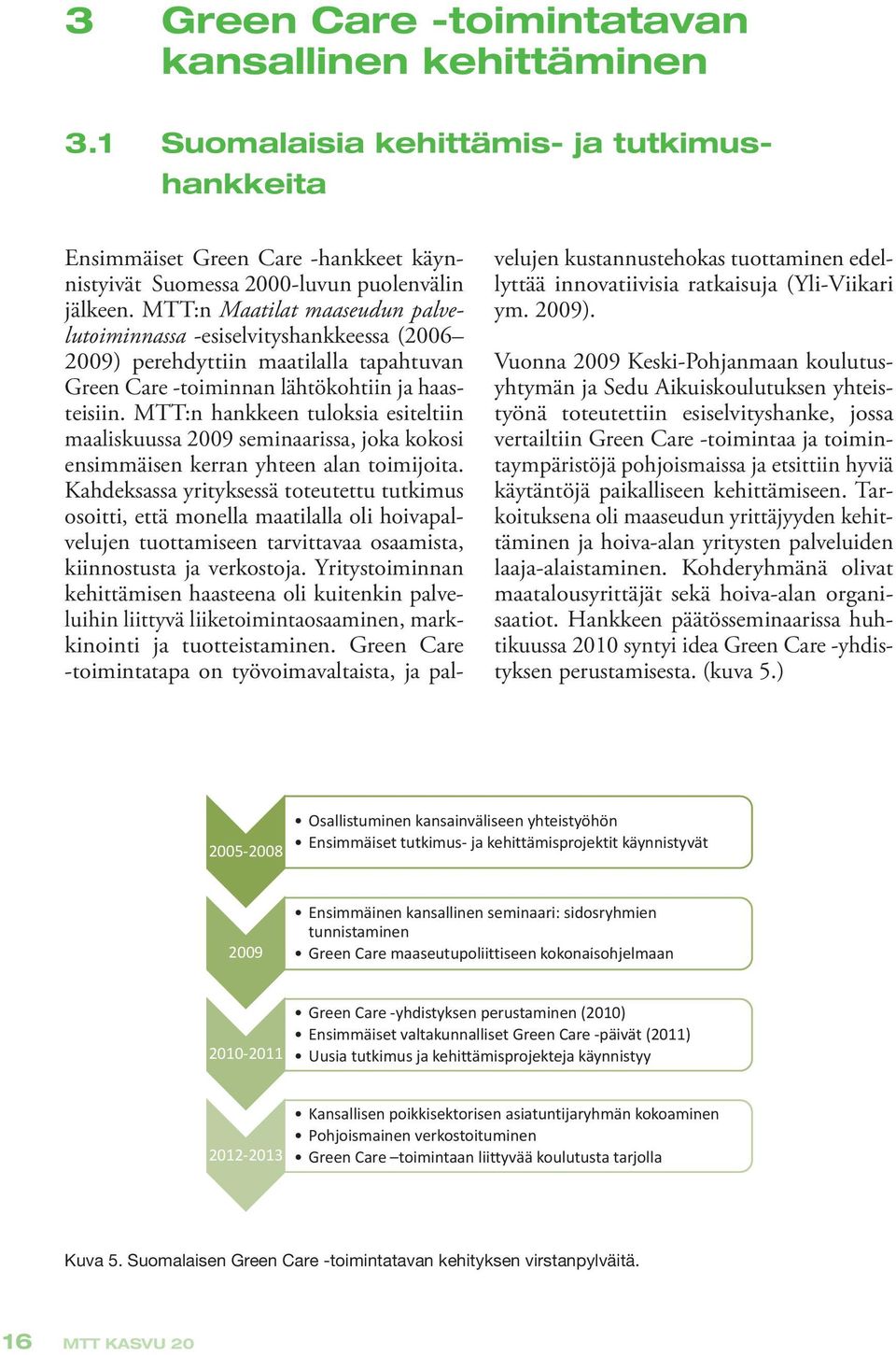 MTT:n hankkeen tuloksia esiteltiin maaliskuussa 2009 seminaarissa, joka kokosi ensimmäisen kerran yhteen alan toimijoita.