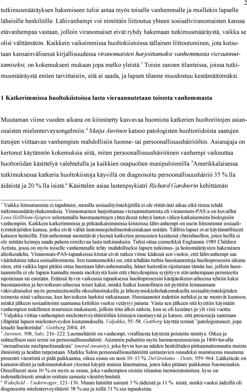 Kaikkein vaikeimmissa huoltokiistoissa tällainen liittoutuminen, jota kutsutaan kansainvälisessä kirjallisuudessa viranomaisten harjoittamaksi vanhemmasta vieraannuttamiseksi, on kokemukseni mukaan