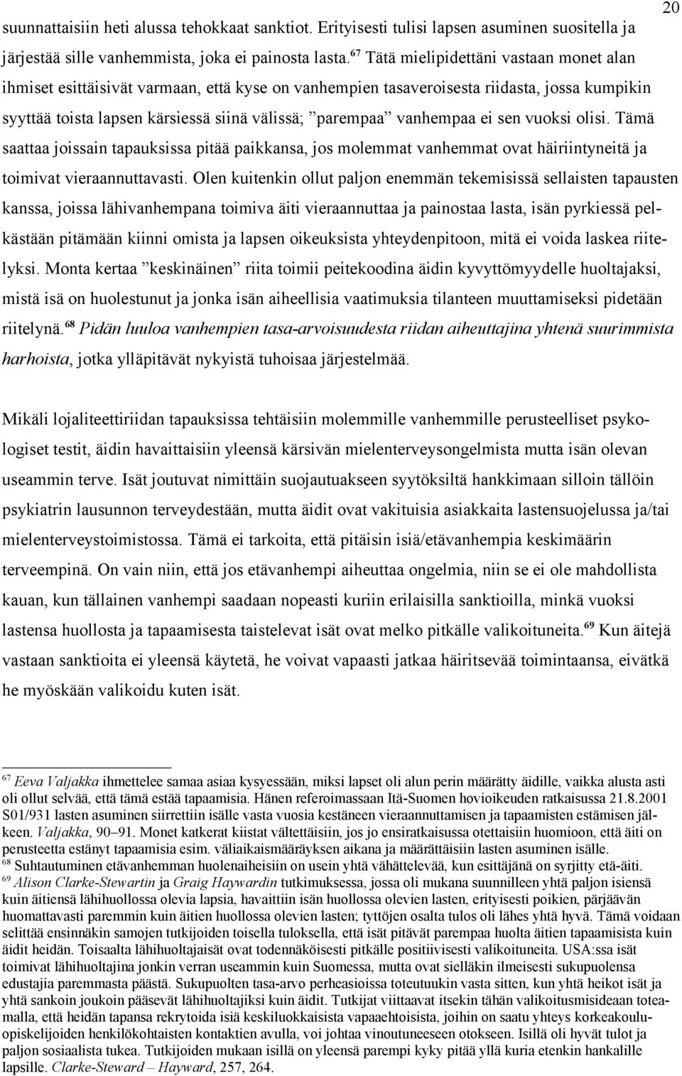 vanhempaa ei sen vuoksi olisi. Tämä saattaa joissain tapauksissa pitää paikkansa, jos molemmat vanhemmat ovat häiriintyneitä ja toimivat vieraannuttavasti.