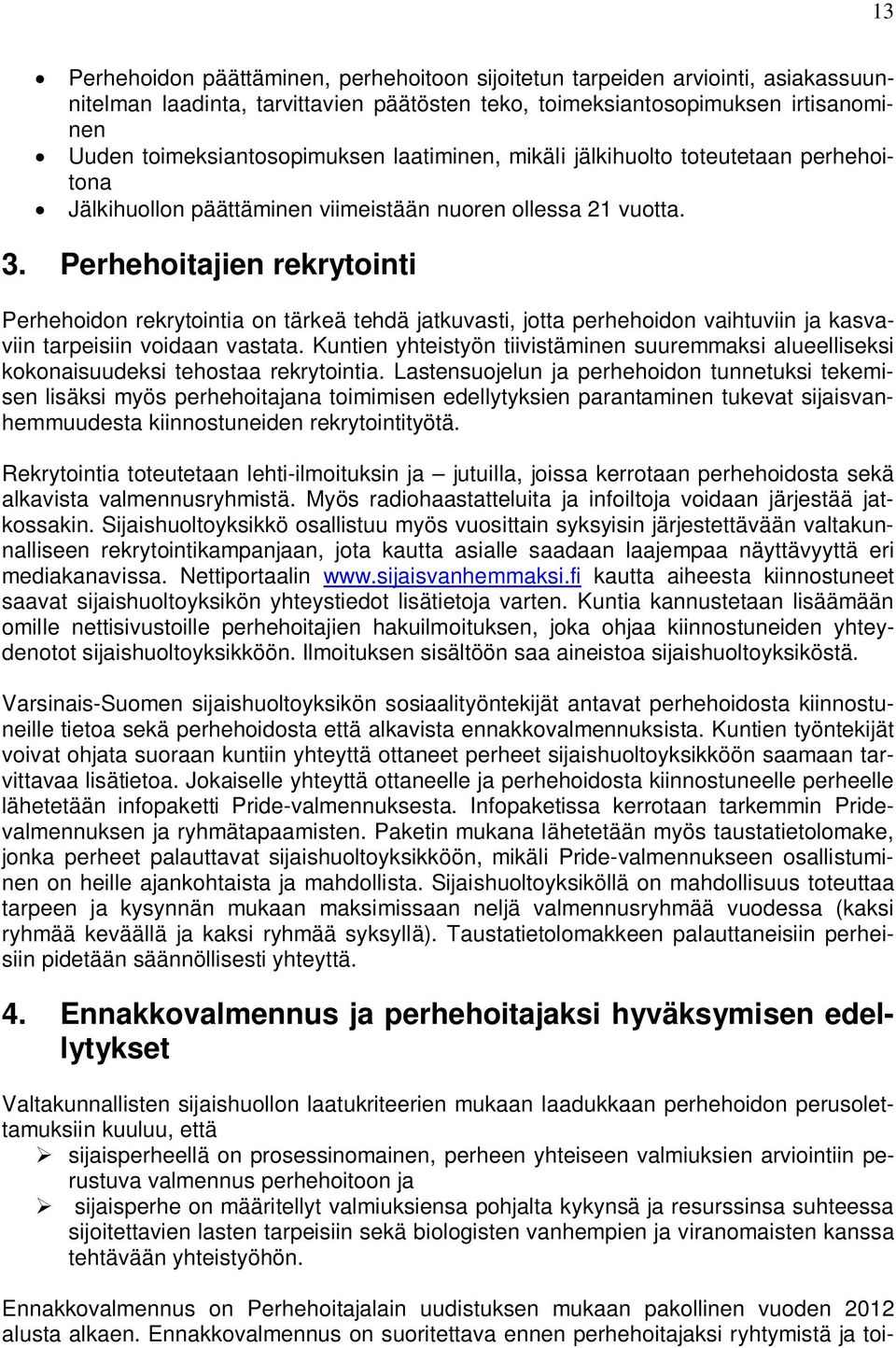 Perhehoitajien rekrytointi Perhehoidon rekrytointia on tärkeä tehdä jatkuvasti, jotta perhehoidon vaihtuviin ja kasvaviin tarpeisiin voidaan vastata.