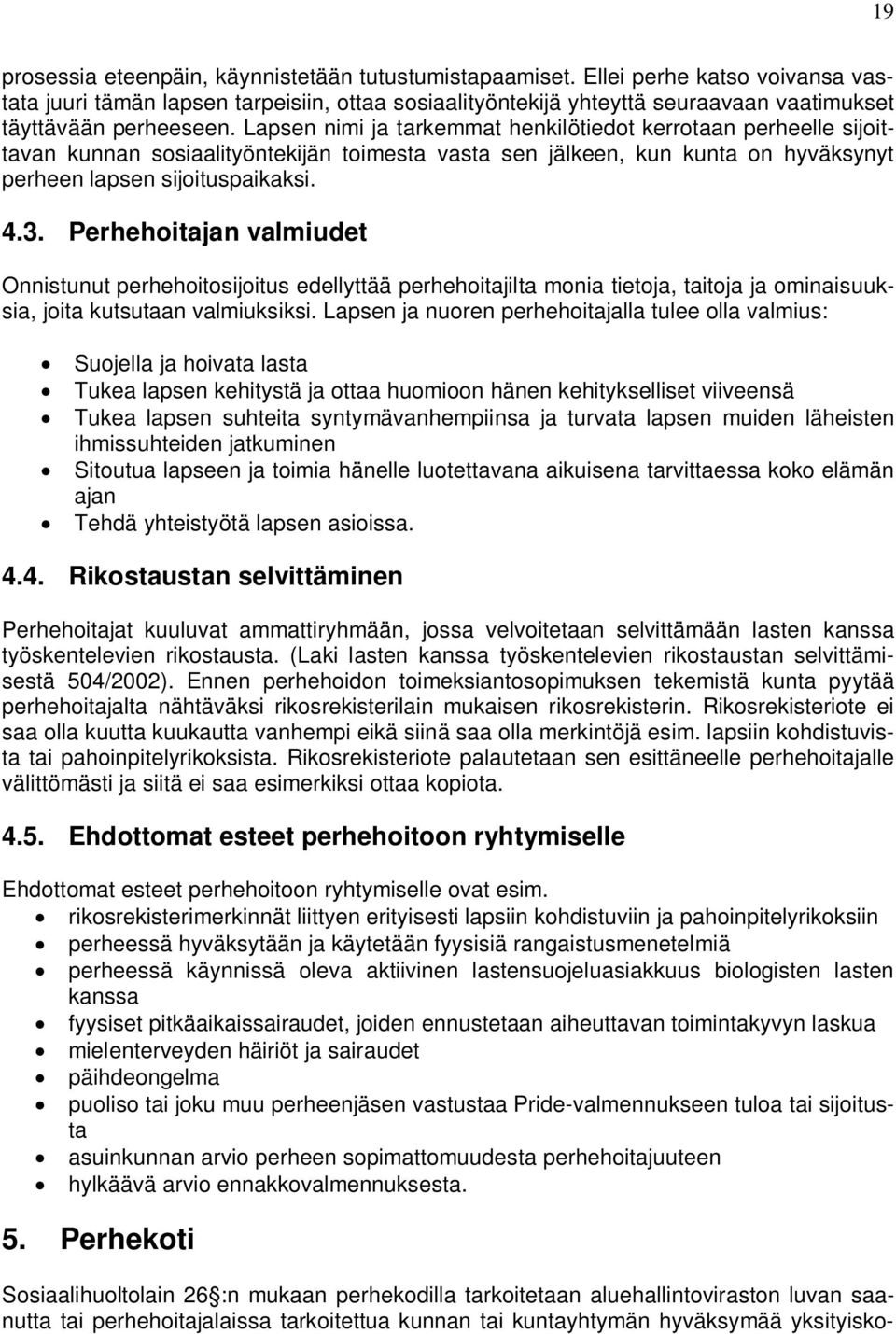 Lapsen nimi ja tarkemmat henkilötiedot kerrotaan perheelle sijoittavan kunnan sosiaalityöntekijän toimesta vasta sen jälkeen, kun kunta on hyväksynyt perheen lapsen sijoituspaikaksi. 4.3.