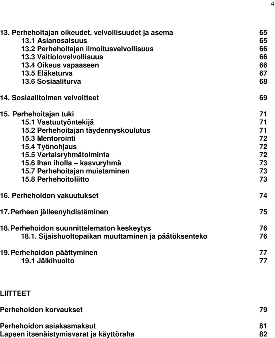 5 Vertaisryhmätoiminta 72 15.6 Ihan iholla kasvuryhmä 73 15.7 Perhehoitajan muistaminen 73 15.8 Perhehoitoliitto 73 16. Perhehoidon vakuutukset 74 17. Perheen jälleenyhdistäminen 75 18.