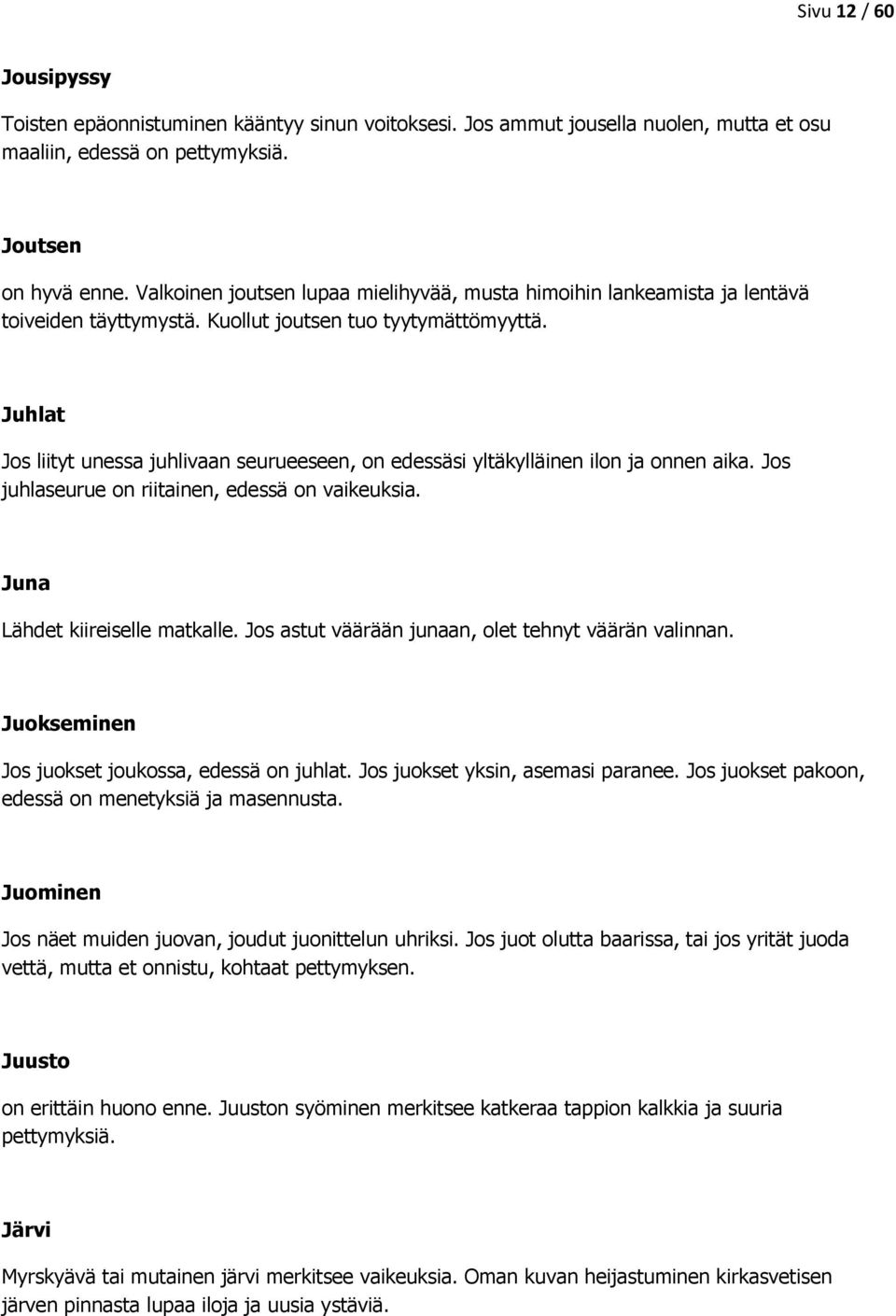 Juhlat Jos liityt unessa juhlivaan seurueeseen, on edessäsi yltäkylläinen ilon ja onnen aika. Jos juhlaseurue on riitainen, edessä on vaikeuksia. Juna Lähdet kiireiselle matkalle.