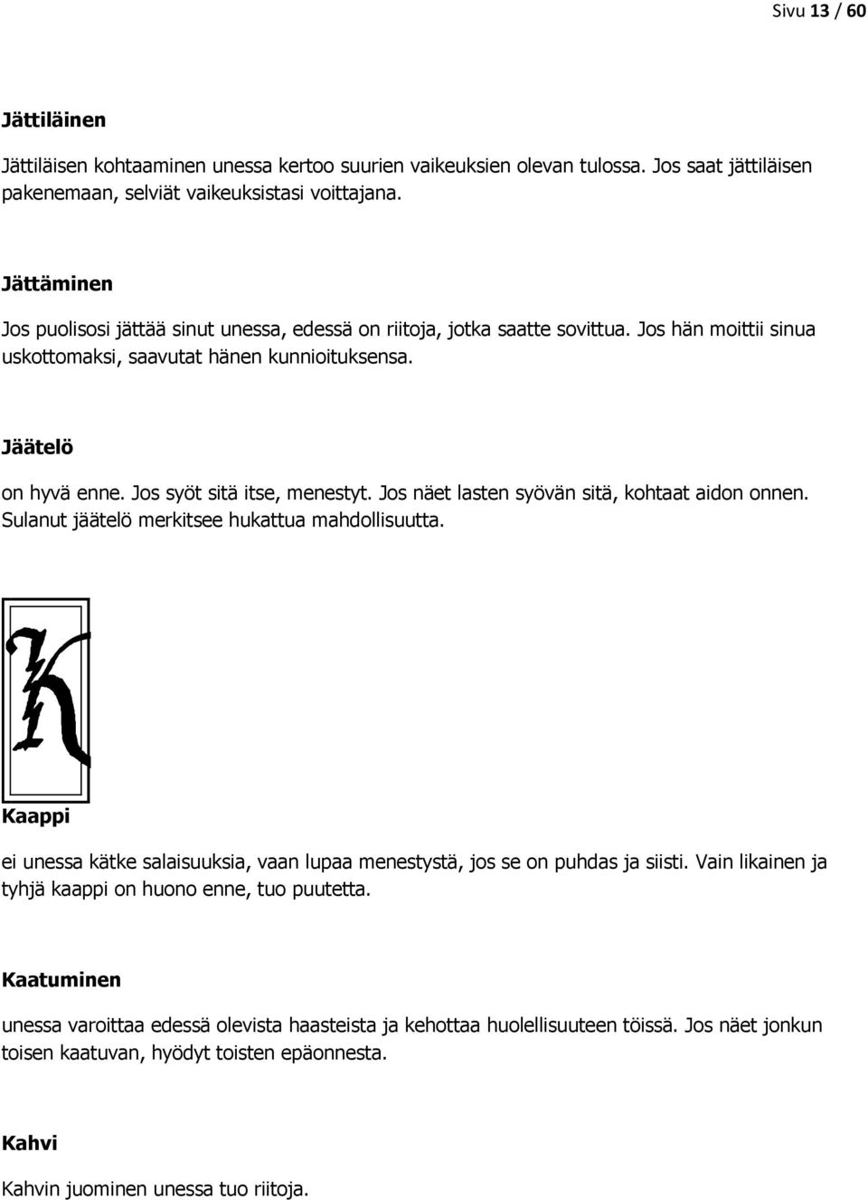 Jos syöt sitä itse, menestyt. Jos näet lasten syövän sitä, kohtaat aidon onnen. Sulanut jäätelö merkitsee hukattua mahdollisuutta.