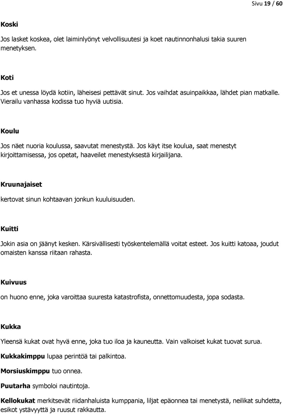 Jos käyt itse koulua, saat menestyt kirjoittamisessa, jos opetat, haaveilet menestyksestä kirjailijana. Kruunajaiset kertovat sinun kohtaavan jonkun kuuluisuuden. Kuitti Jokin asia on jäänyt kesken.