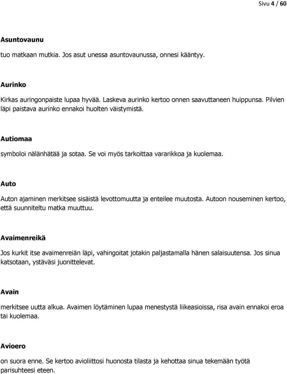 Auto Auton ajaminen merkitsee sisäistä levottomuutta ja enteilee muutosta. Autoon nouseminen kertoo, että suunniteltu matka muuttuu.