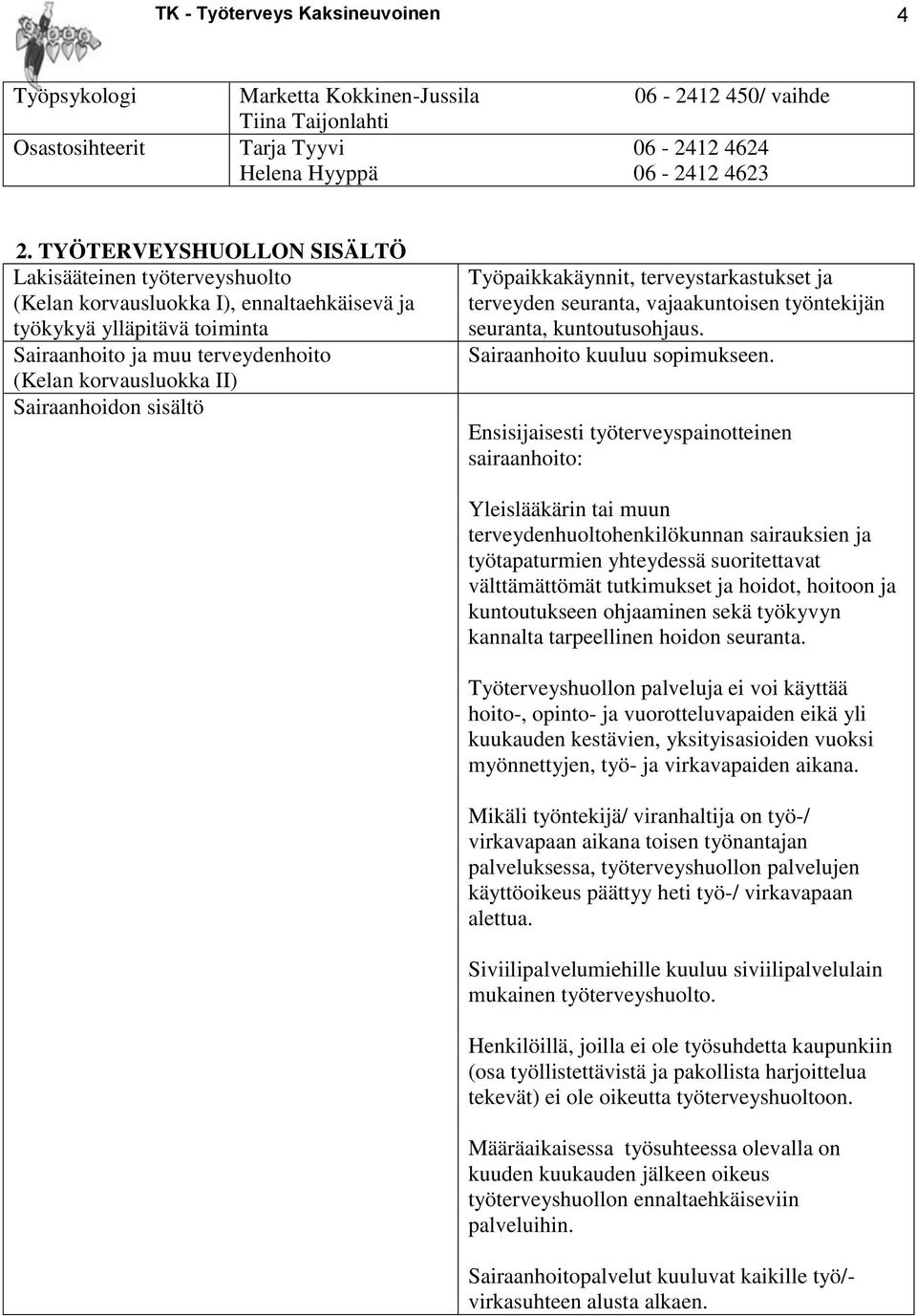 Sairaanhoidon sisältö Työpaikkakäynnit, terveystarkastukset ja terveyden seuranta, vajaakuntoisen työntekijän seuranta, kuntoutusohjaus. Sairaanhoito kuuluu sopimukseen.