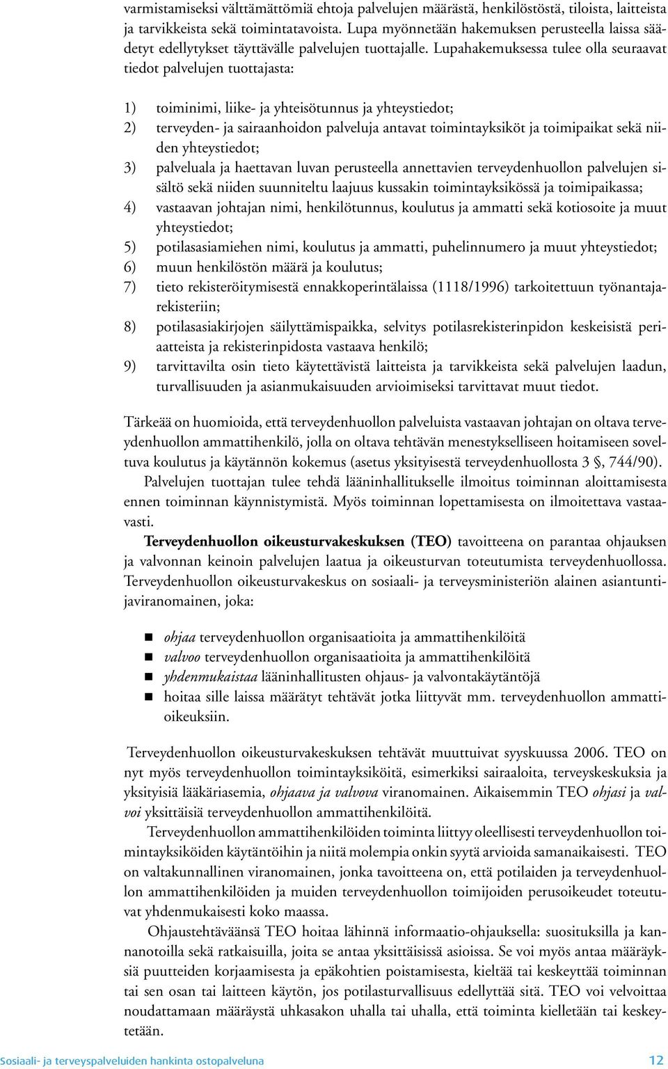 Lupahakemuksessa tulee olla seuraavat tiedot palvelujen tuottajasta: 1) toiminimi, liike- ja yhteisötunnus ja yhteystiedot; 2) terveyden- ja sairaanhoidon palveluja antavat toimintayksiköt ja