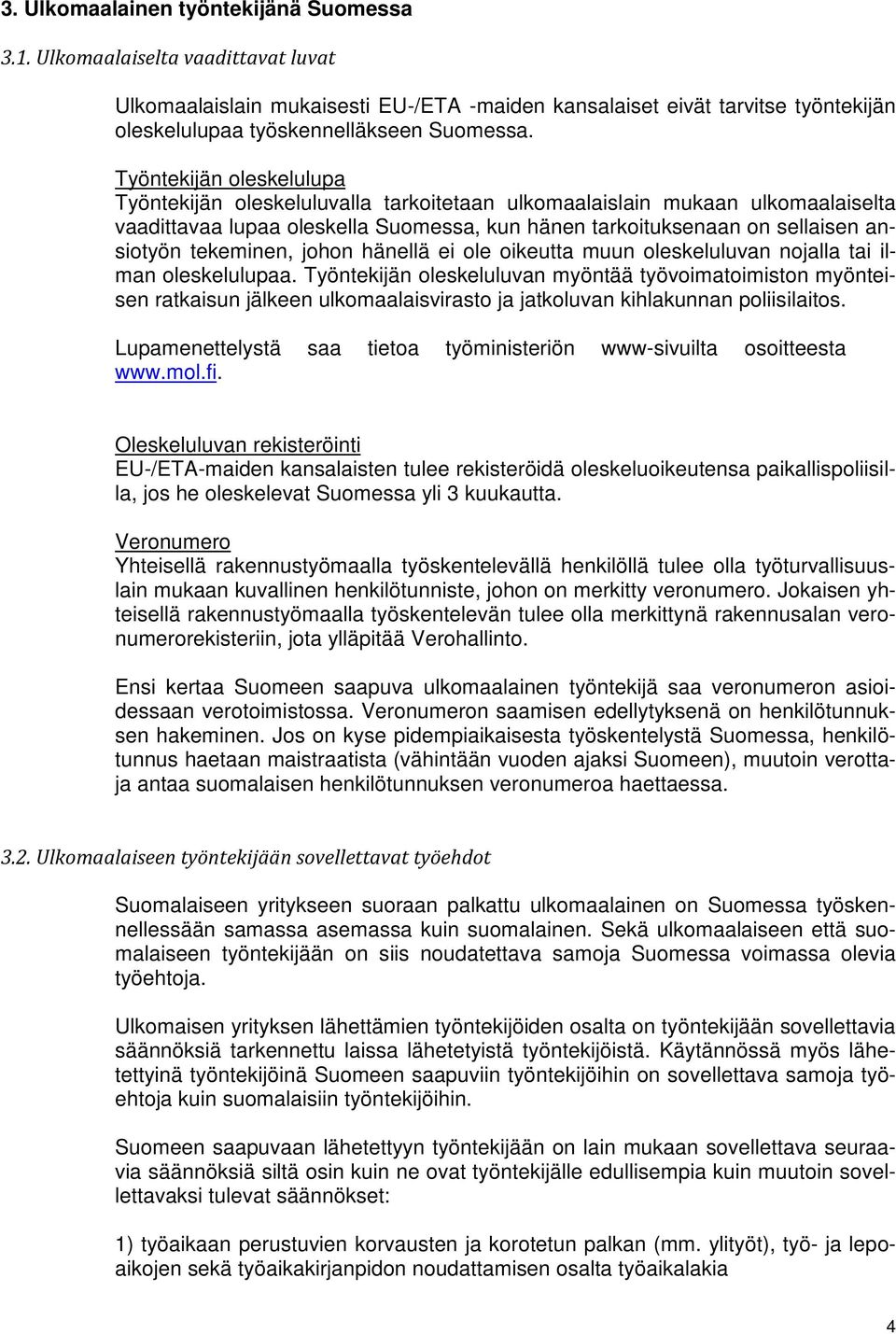 Työntekijän oleskelulupa Työntekijän oleskeluluvalla tarkoitetaan ulkomaalaislain mukaan ulkomaalaiselta vaadittavaa lupaa oleskella Suomessa, kun hänen tarkoituksenaan on sellaisen ansiotyön