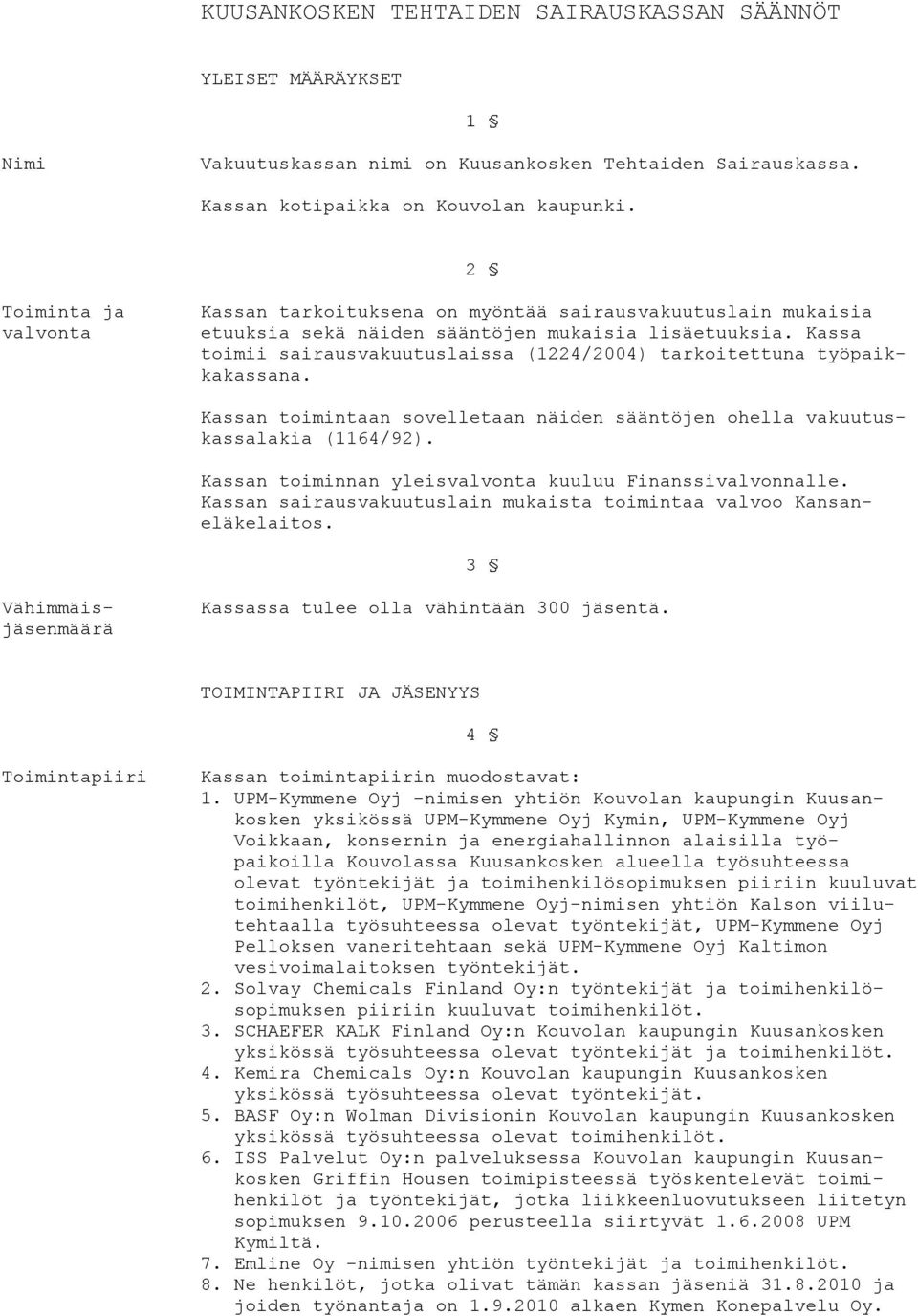 Kassa toimii sairausvakuutuslaissa (1224/2004) tarkoitettuna työpaikkakassana. Kassan toimintaan sovelletaan näiden sääntöjen ohella vakuutuskassalakia (1164/92).