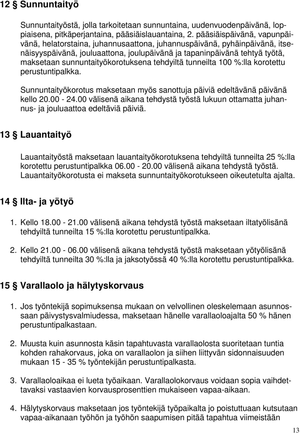 sunnuntaityökorotuksena tehdyiltä tunneilta 100 %:lla korotettu perustuntipalkka. Sunnuntaityökorotus maksetaan myös sanottuja päiviä edeltävänä päivänä kello 20.00-24.