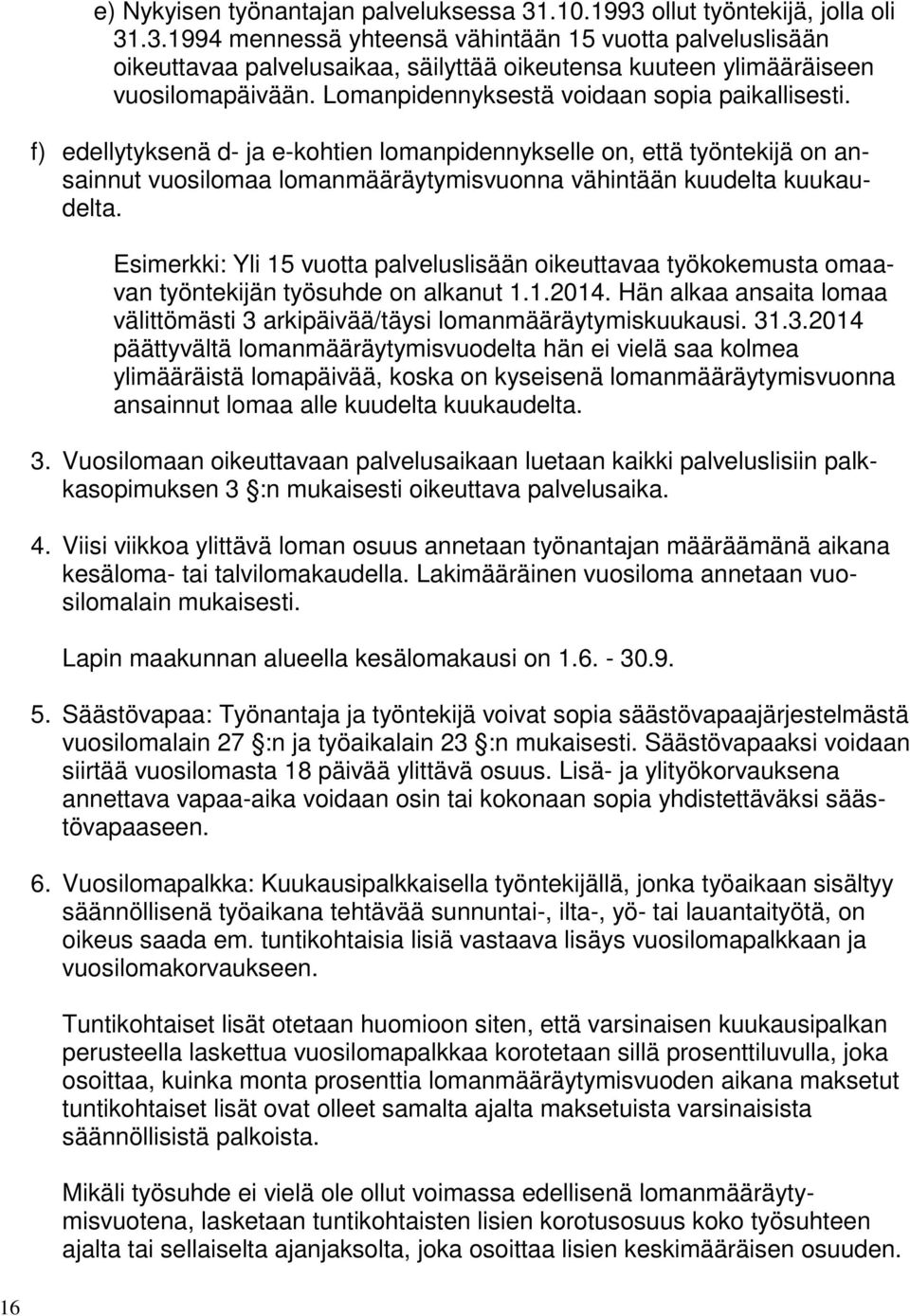 Esimerkki: Yli 15 vuotta palveluslisään oikeuttavaa työkokemusta omaavan työntekijän työsuhde on alkanut 1.1.2014. Hän alkaa ansaita lomaa välittömästi 3 arkipäivää/täysi lomanmääräytymiskuukausi. 31.