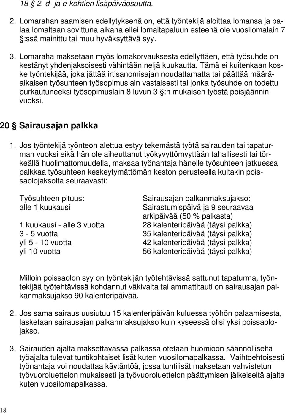 Tämä ei kuitenkaan koske työntekijää, joka jättää irtisanomisajan noudattamatta tai päättää määräaikaisen työsuhteen työsopimuslain vastaisesti tai jonka työsuhde on todettu purkautuneeksi