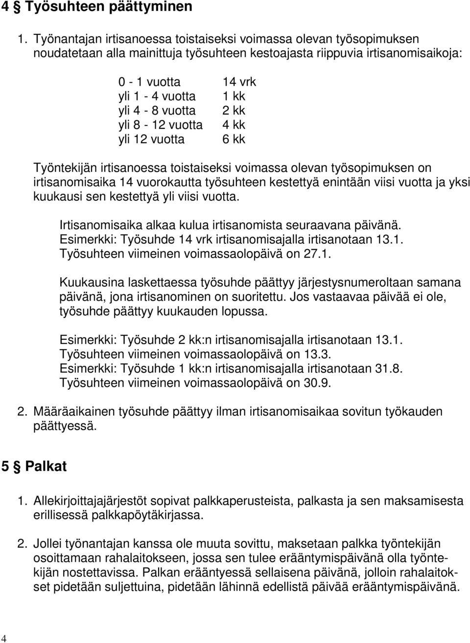 vuotta 2 kk yli 8-12 vuotta 4 kk yli 12 vuotta 6 kk Työntekijän irtisanoessa toistaiseksi voimassa olevan työsopimuksen on irtisanomisaika 14 vuorokautta työsuhteen kestettyä enintään viisi vuotta ja