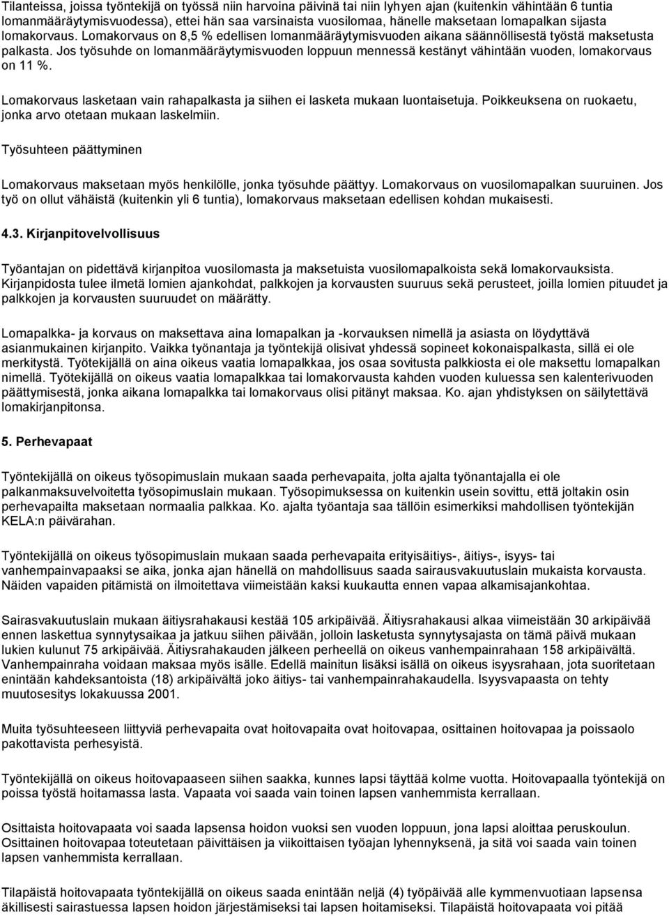 Jos työsuhde on lomanmääräytymisvuoden loppuun mennessä kestänyt vähintään vuoden, lomakorvaus on 11 %. Lomakorvaus lasketaan vain rahapalkasta ja siihen ei lasketa mukaan luontaisetuja.