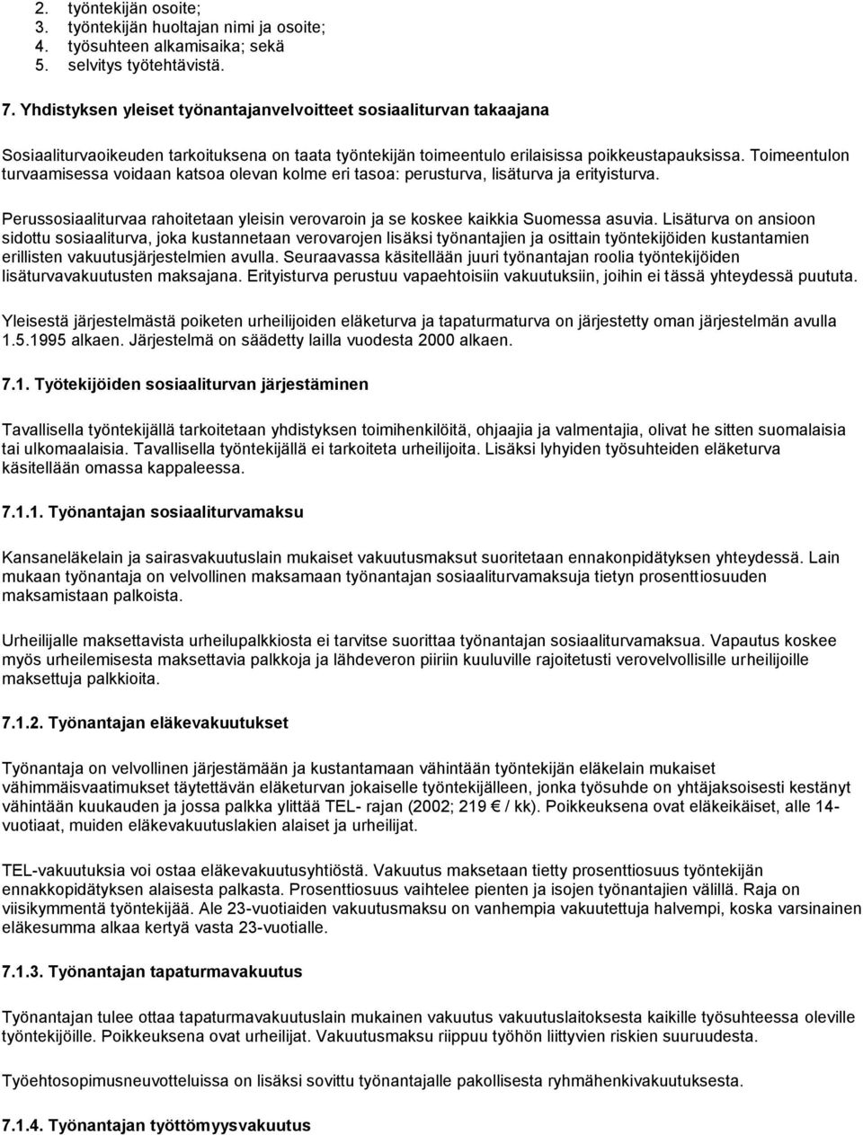 Toimeentulon turvaamisessa voidaan katsoa olevan kolme eri tasoa: perusturva, lisäturva ja erityisturva. Perussosiaaliturvaa rahoitetaan yleisin verovaroin ja se koskee kaikkia Suomessa asuvia.