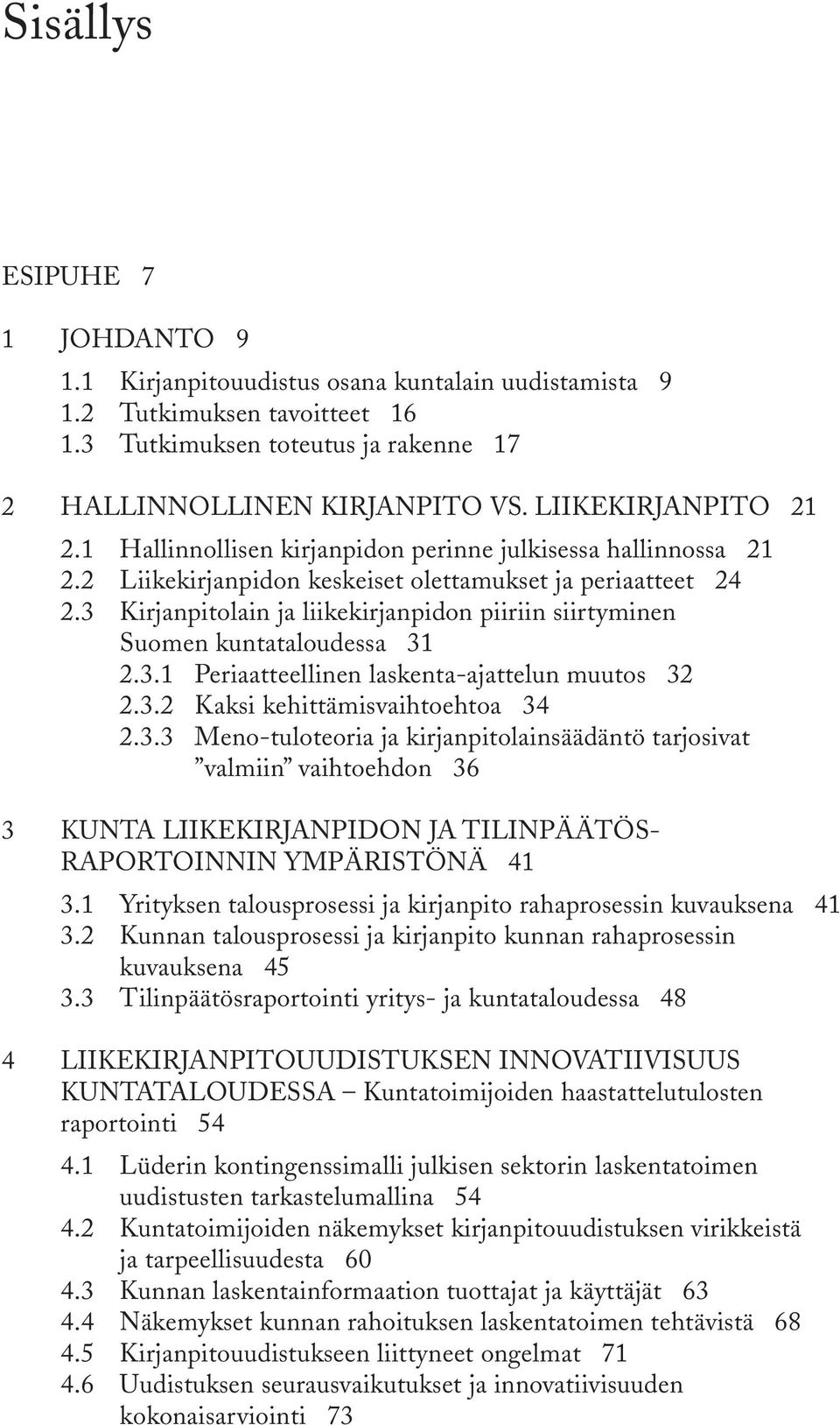 3 Kirjanpitolain ja liikekirjanpidon piiriin siirtyminen Suomen kuntataloudessa 31 2.3.1 Periaatteellinen laskenta-ajattelun muutos 32 2.3.2 Kaksi kehittämisvaihtoehtoa 34 2.3.3 Meno-tuloteoria ja kirjanpitolainsäädäntö tarjosivat valmiin vaihtoehdon 36 3 KUNTA LIIKEKIRJANPIDON JA TILINPÄÄTÖS- RAPORTOINNIN YMPÄRISTÖNÄ 41 3.