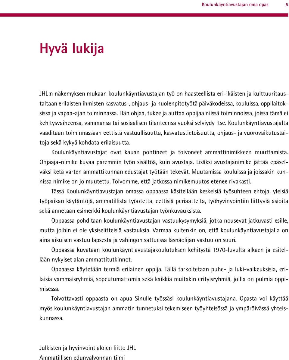 Hän ohjaa, tukee ja auttaa oppijaa niissä toiminnoissa, joissa tämä ei kehitysvaiheensa, vammansa tai sosiaalisen tilanteensa vuoksi selviydy itse.