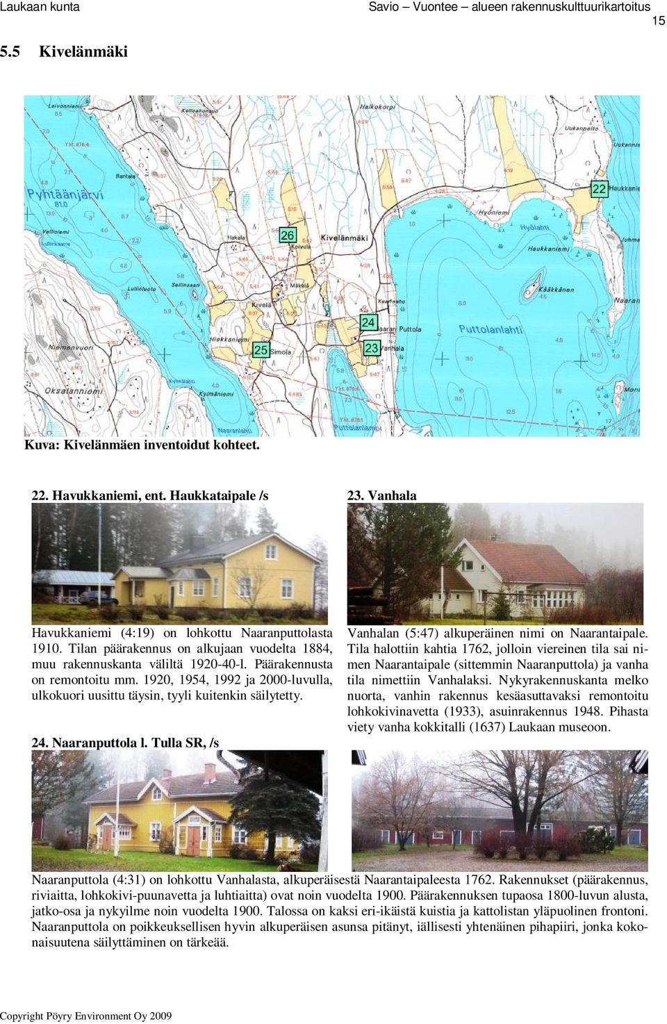 1920, 1954, 1992 ja 2000-luvulla, ulkokuori uusittu täysin, tyyli kuitenkin säilytetty. 24. Naaranputtola l. Tulla SR, /s Vanhalan (5:47) alkuperäinen nimi on Naarantaipale.