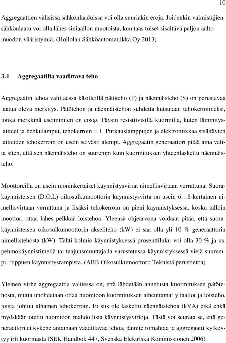 Pätötehon ja näennäistehon suhdetta kutsutaan tehokertoimeksi, jonka merkkinä useimmiten on cos. Täysin resistiivisillä kuormilla, kuten lämmityslaitteet ja hehkulamput, tehokerroin = 1.