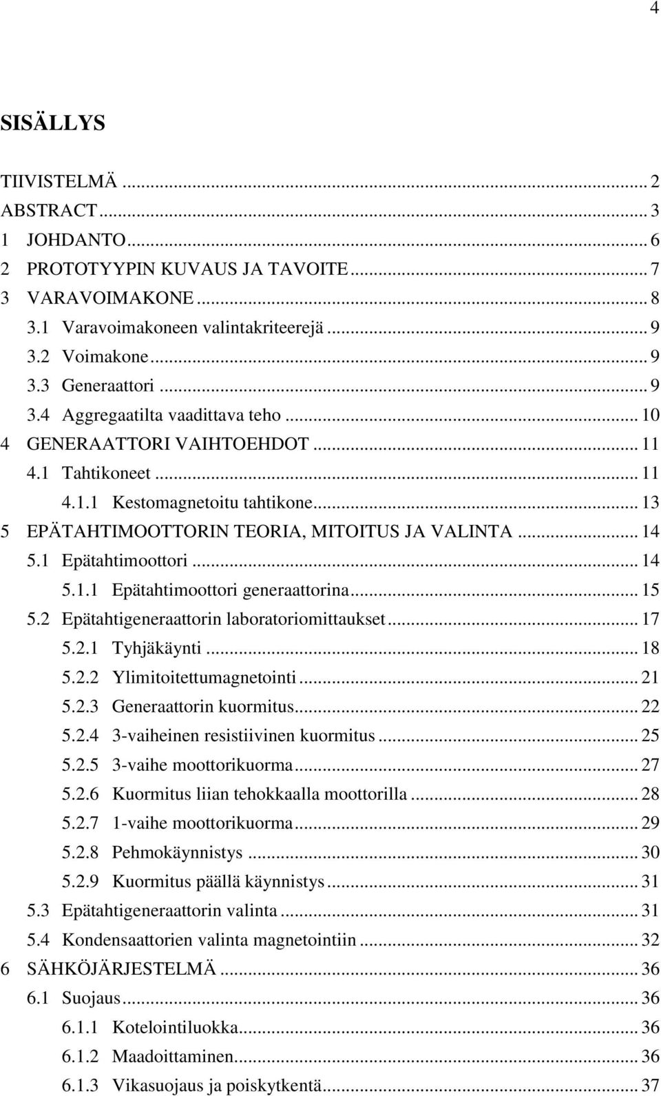 .. 15 5.2 Epätahtigeneraattorin laboratoriomittaukset... 17 5.2.1 Tyhjäkäynti... 18 5.2.2 Ylimitoitettumagnetointi... 21 5.2.3 Generaattorin kuormitus... 22 5.2.4 3-vaiheinen resistiivinen kuormitus.