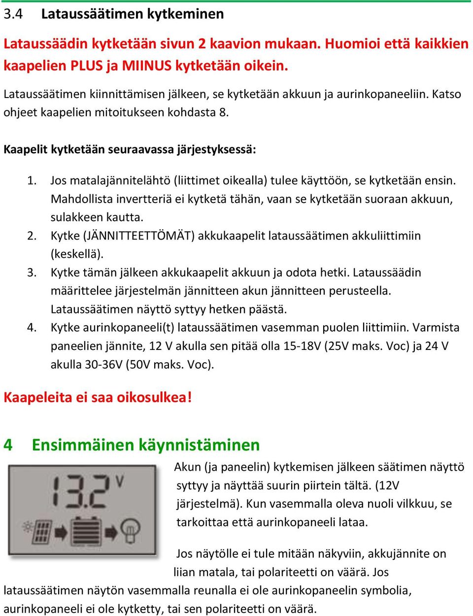 Jos matalajännitelähtö (liittimet oikealla) tulee käyttöön, se kytketään ensin. Mahdollista invertteriä ei kytketä tähän, vaan se kytketään suoraan akkuun, sulakkeen kautta. 2.